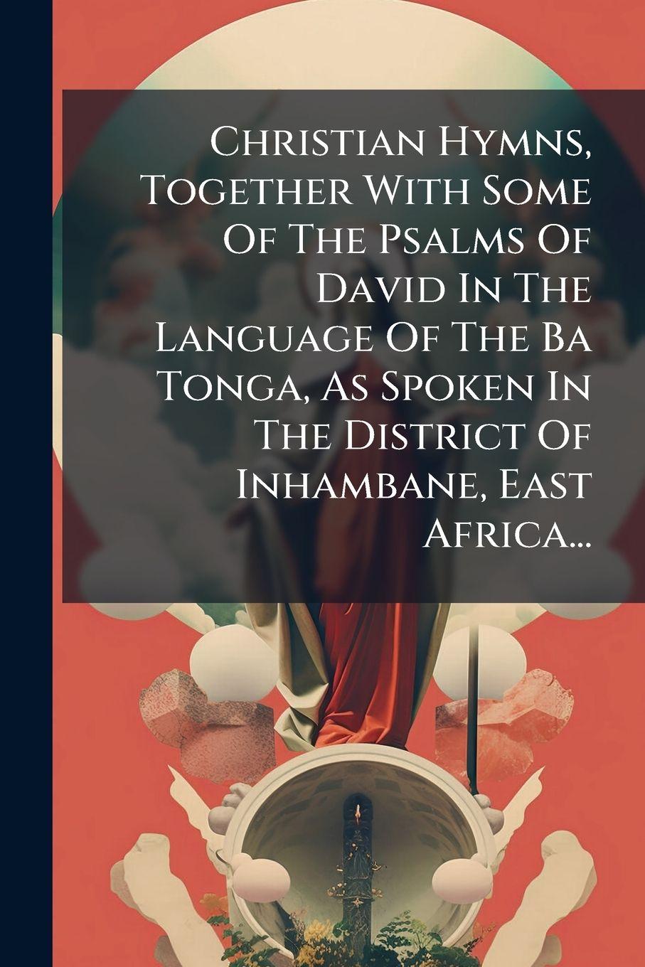 Vorderes Coverbild Christian Hymns, Together With Some Of The Psalms Of David In The Language Of The Ba Tonga, As Spoken In The District Of Inhambane, East Africa...