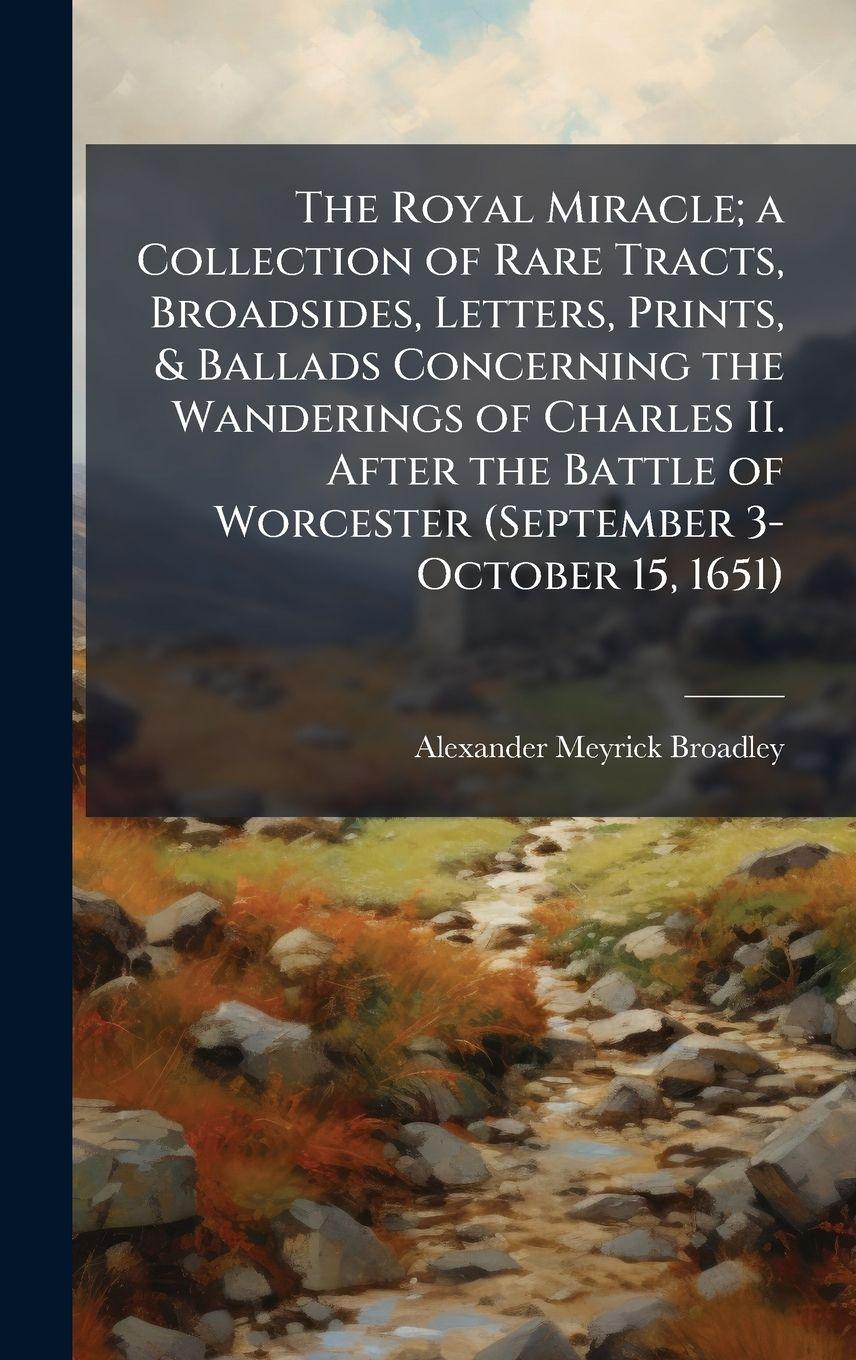 Vorderes Coverbild The Royal Miracle; a Collection of Rare Tracts, Broadsides, Letters, Prints, & Ballads Concerning the Wanderings of Charles II. After the Battle of Worcester (September 3-October 15, 1651)