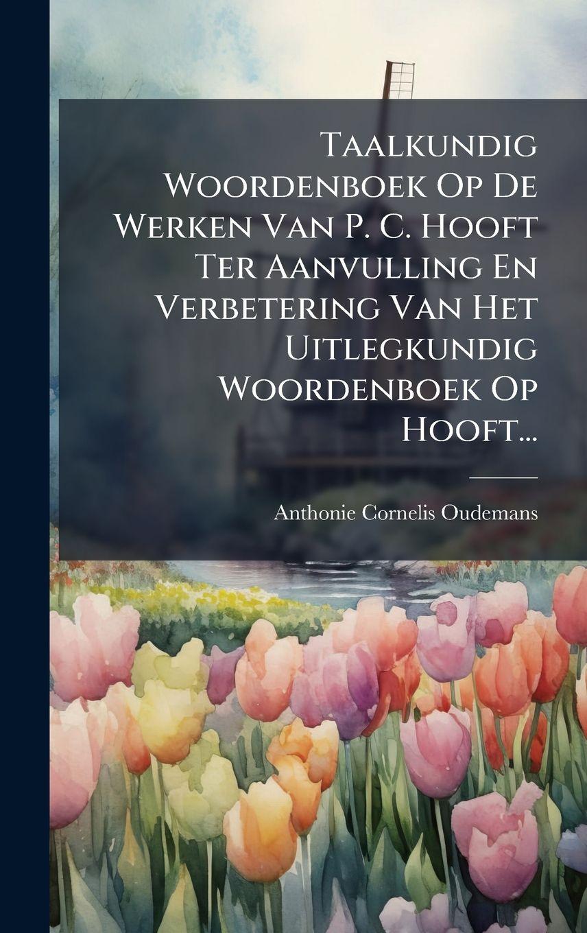 Vorderes Coverbild Taalkundig Woordenboek Op De Werken Van P. C. Hooft Ter Aanvulling En Verbetering Van Het Uitlegkundig Woordenboek Op Hooft...