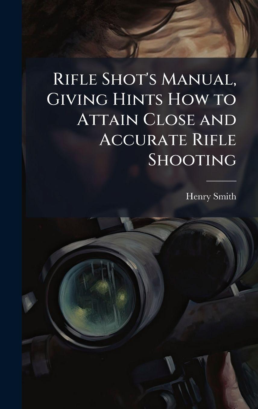 Vorderes Coverbild Rifle Shot's Manual, Giving Hints How to Attain Close and Accurate Rifle Shooting