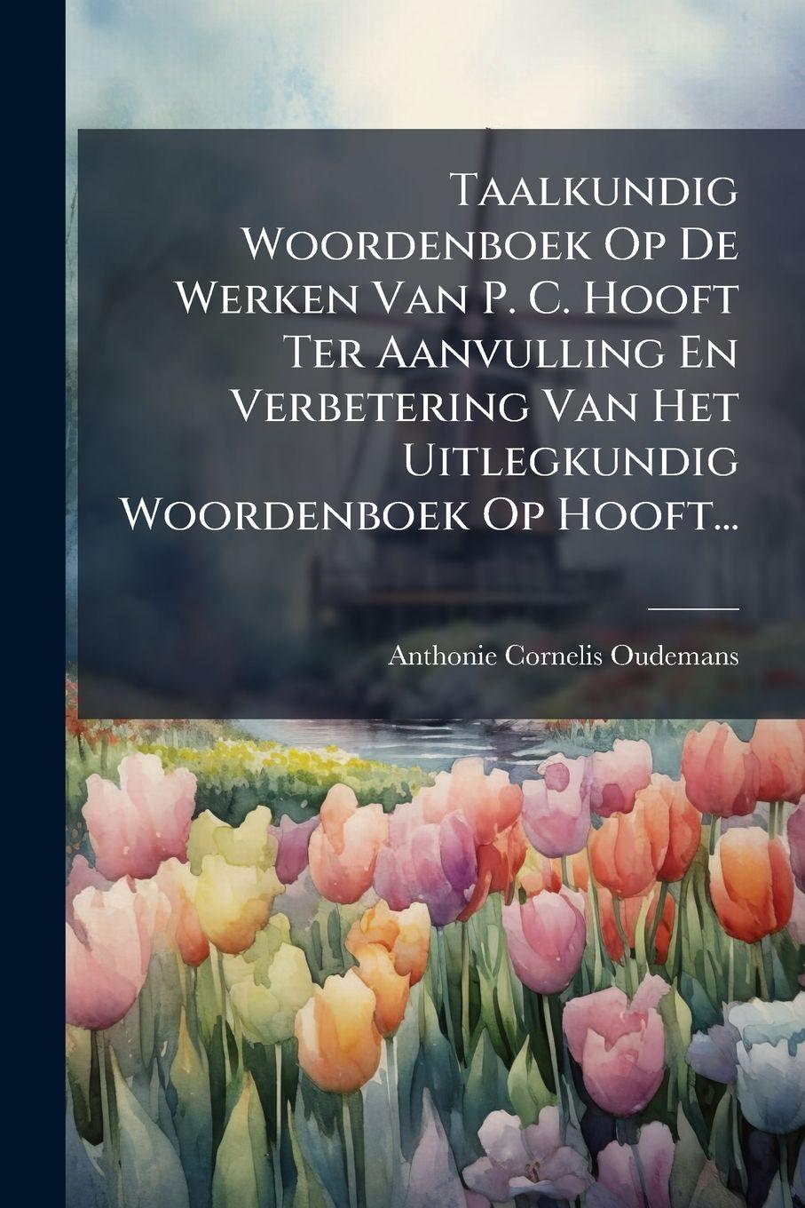 Vorderes Coverbild Taalkundig Woordenboek Op De Werken Van P. C. Hooft Ter Aanvulling En Verbetering Van Het Uitlegkundig Woordenboek Op Hooft...
