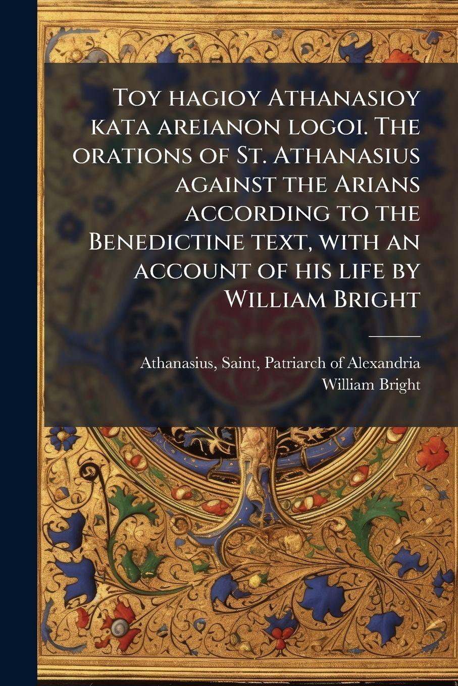 Vorderes Coverbild Toy hagioy Athanasioy kata areianon logoi. The orations of St. Athanasius against the Arians according to the Benedictine text, with an account of his life by William Bright