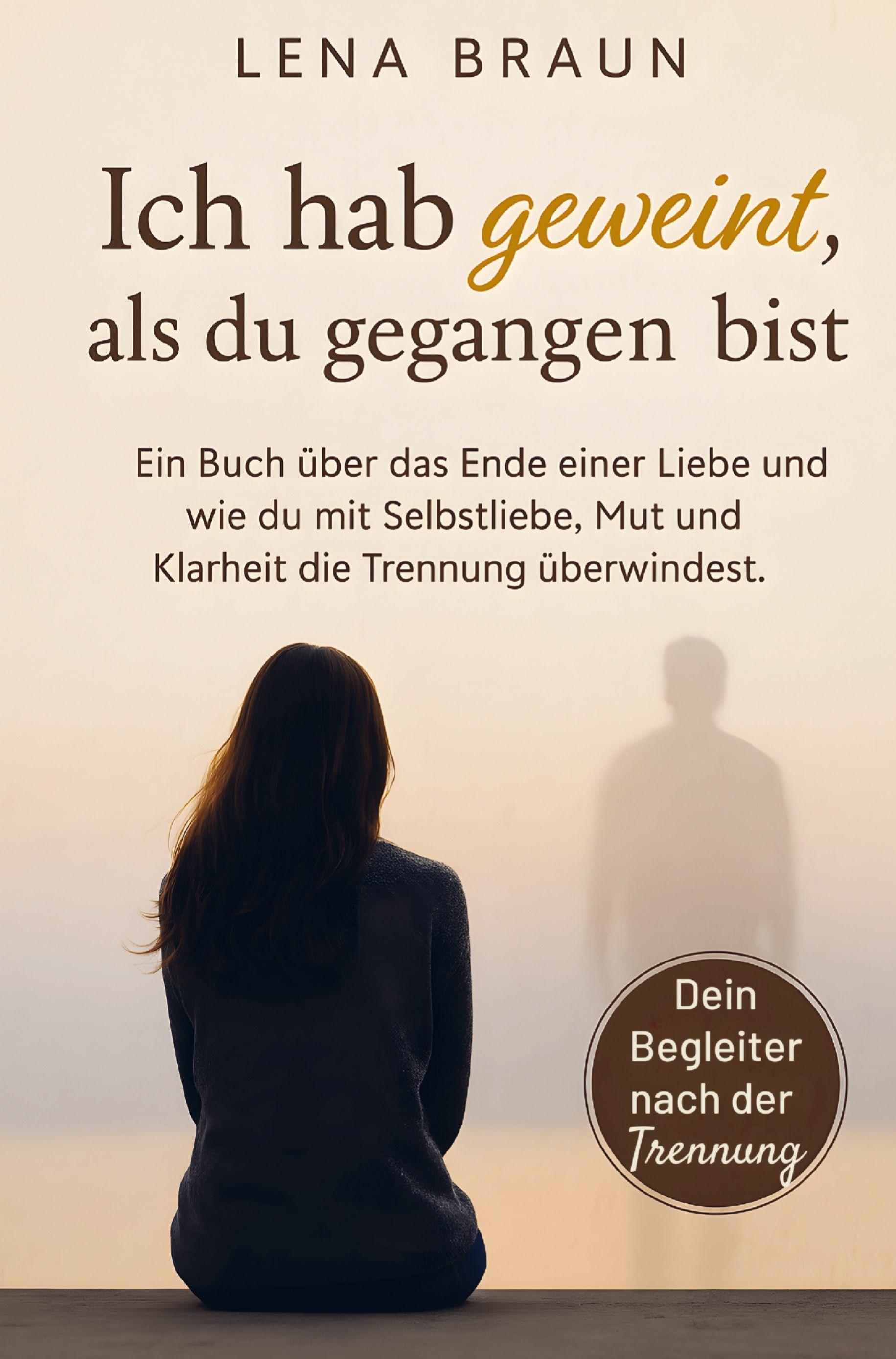 Vorderes Coverbild Ich hab geweint, als du gegangen bist- Ein Buch über das Ende einer Liebe und wie du mit Selbstliebe, Mut und Klarheit die Trennung überwindest und lo