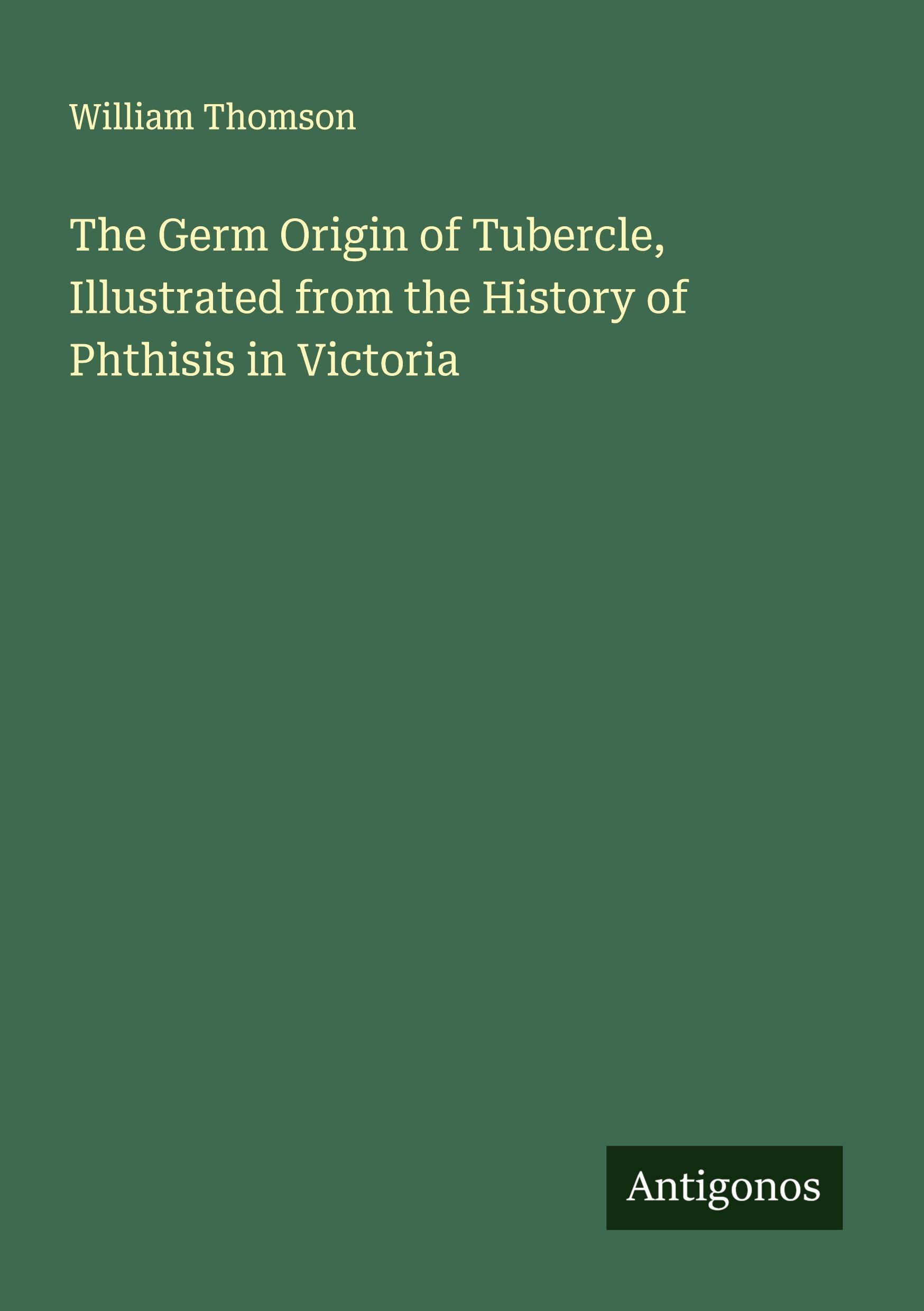 Vorderes Coverbild The Germ Origin of Tubercle, Illustrated from the History of Phthisis in Victoria