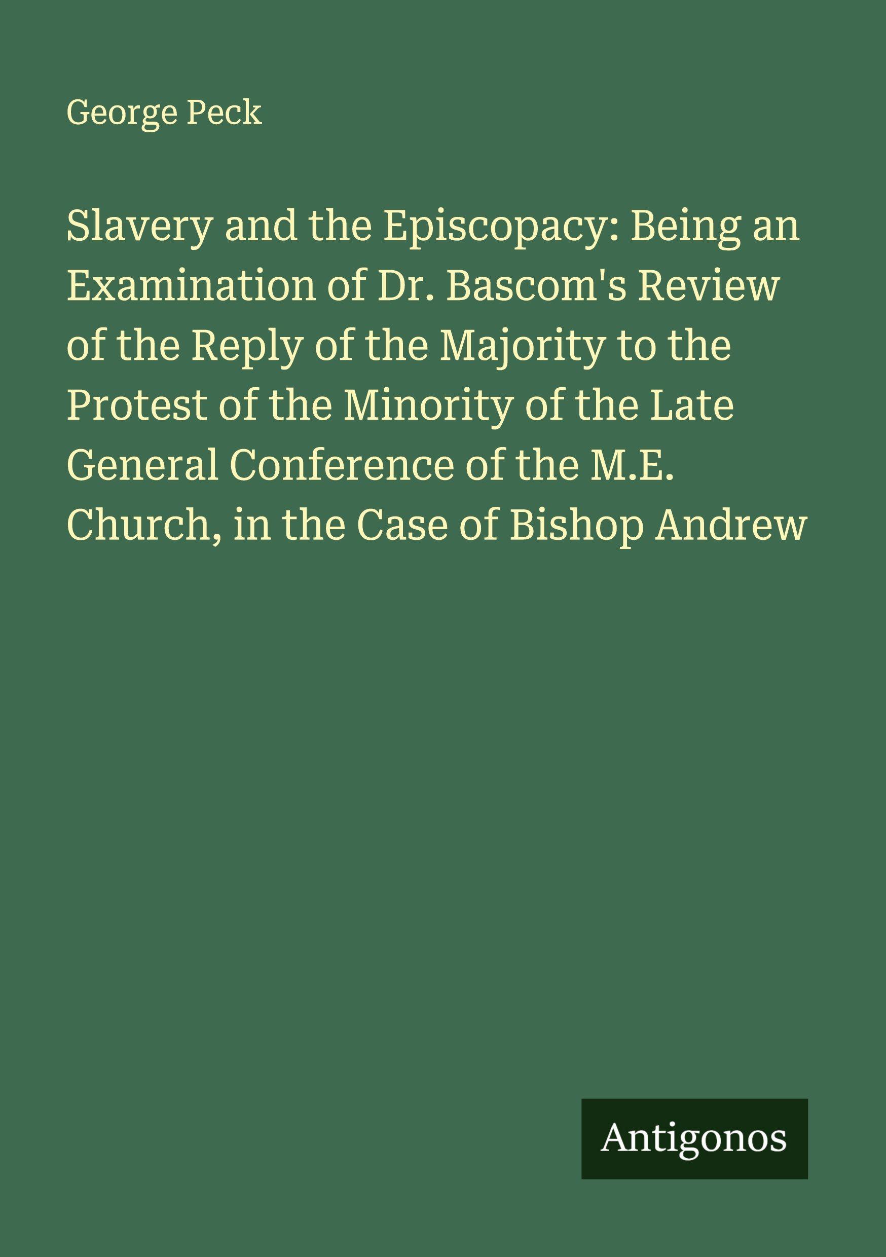 Vorderes Coverbild Slavery and the Episcopacy: Being an Examination of Dr. Bascom's Review of the Reply of the Majority to the Protest of the Minority of the Late General Conference of the M.E. Church, in the Case of Bishop Andrew