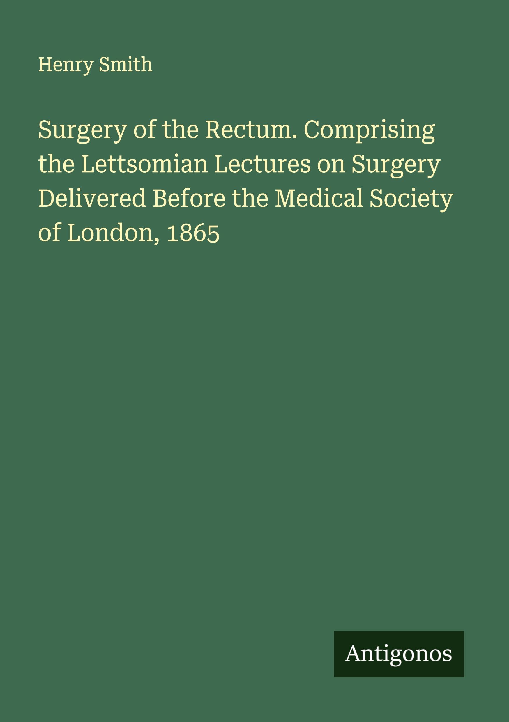 Vorderes Coverbild Surgery of the Rectum. Comprising the Lettsomian Lectures on Surgery Delivered Before the Medical Society of London, 1865