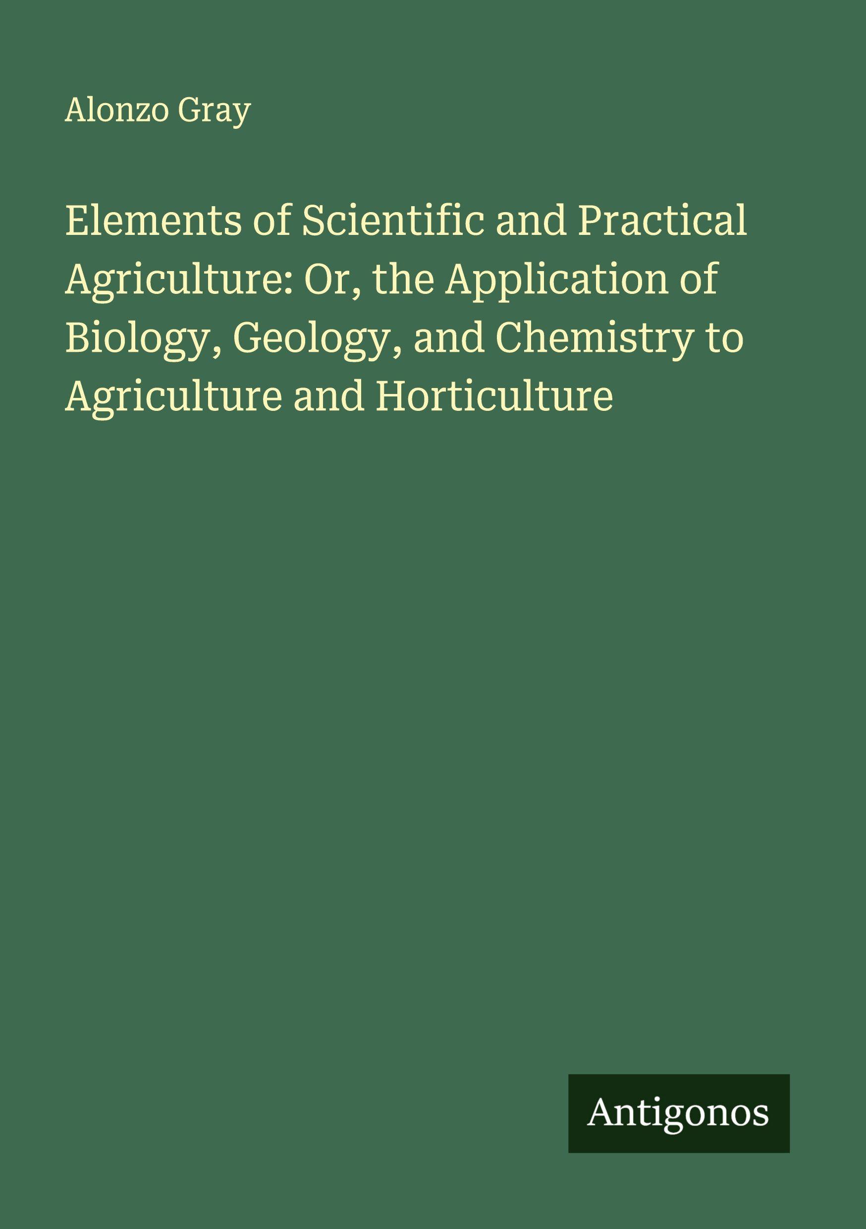 Vorderes Coverbild Elements of Scientific and Practical Agriculture: Or, the Application of Biology, Geology, and Chemistry to Agriculture and Horticulture
