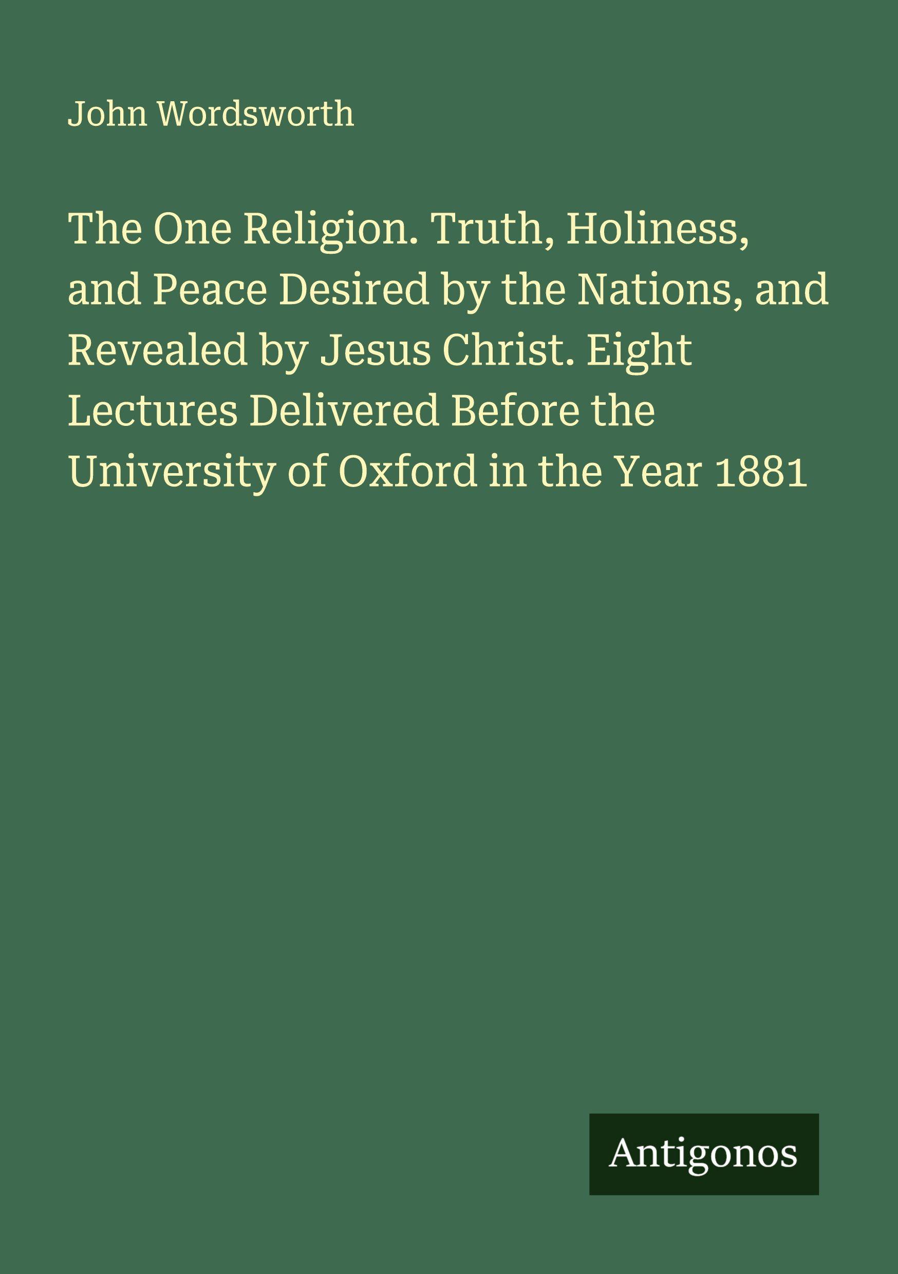 Vorderes Coverbild The One Religion. Truth, Holiness, and Peace Desired by the Nations, and Revealed by Jesus Christ. Eight Lectures Delivered Before the University of Oxford in the Year 1881