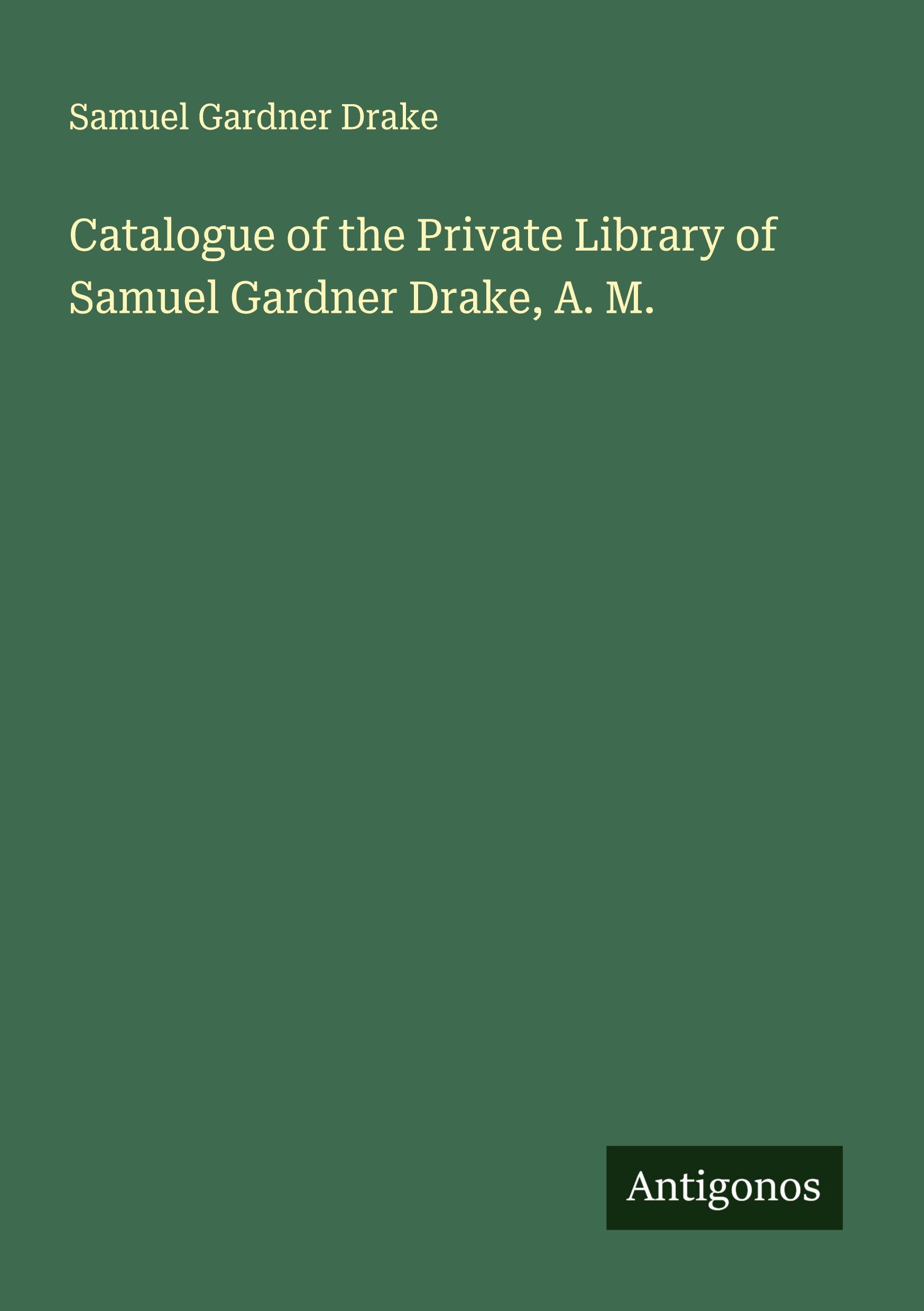 Vorderes Coverbild Catalogue of the Private Library of Samuel Gardner Drake, A. M.