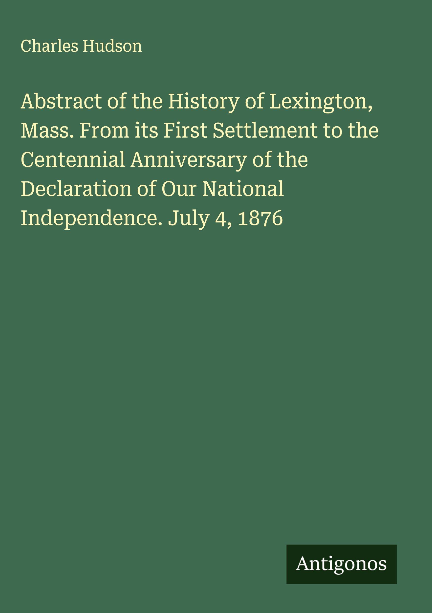Vorderes Coverbild Abstract of the History of Lexington, Mass. From its First Settlement to the Centennial Anniversary of the Declaration of Our National Independence. July 4, 1876