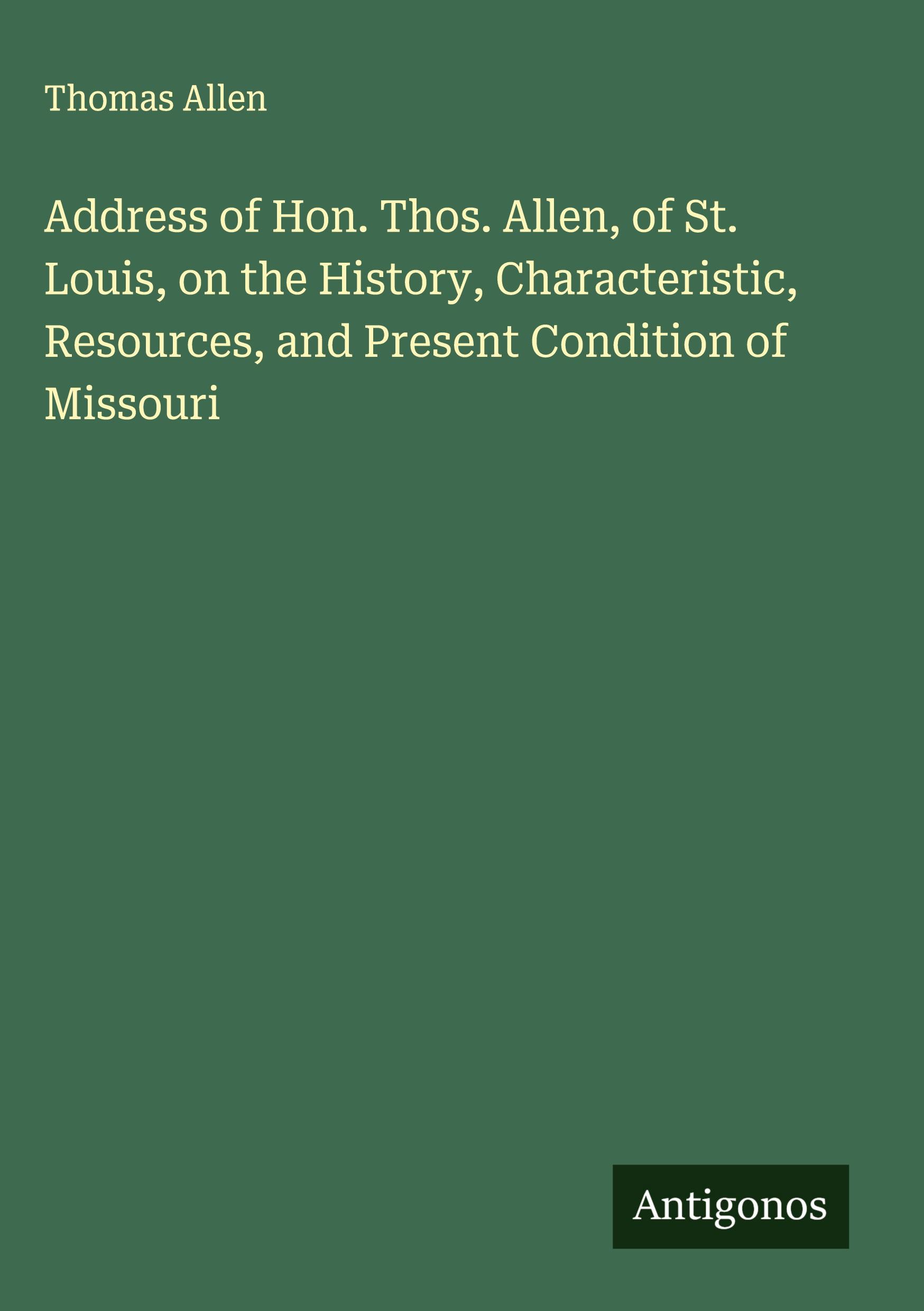 Vorderes Coverbild Address of Hon. Thos. Allen, of St. Louis, on the History, Characteristic, Resources, and Present Condition of Missouri