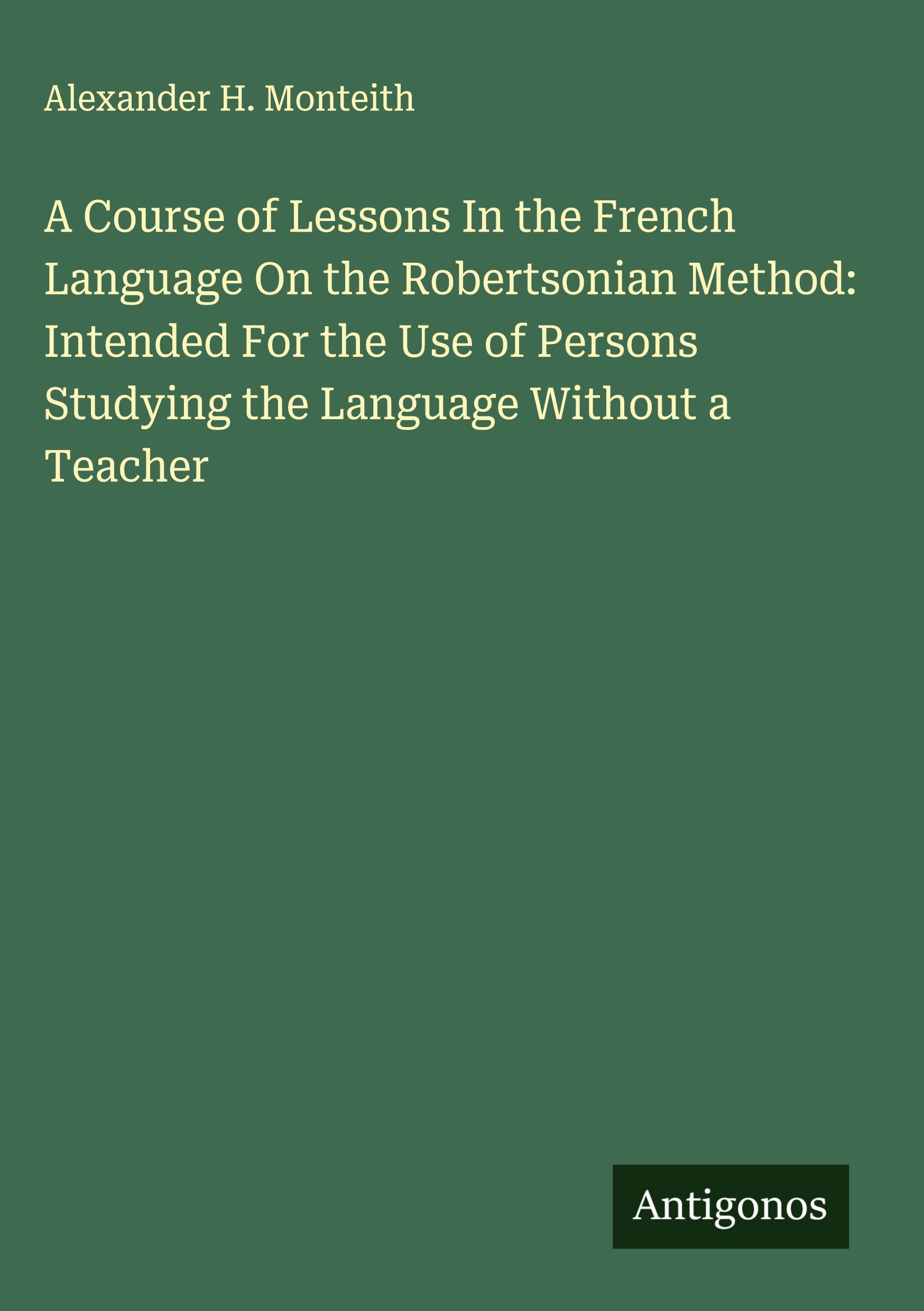 Vorderes Coverbild A Course of Lessons In the French Language On the Robertsonian Method: Intended For the Use of Persons Studying the Language Without a Teacher