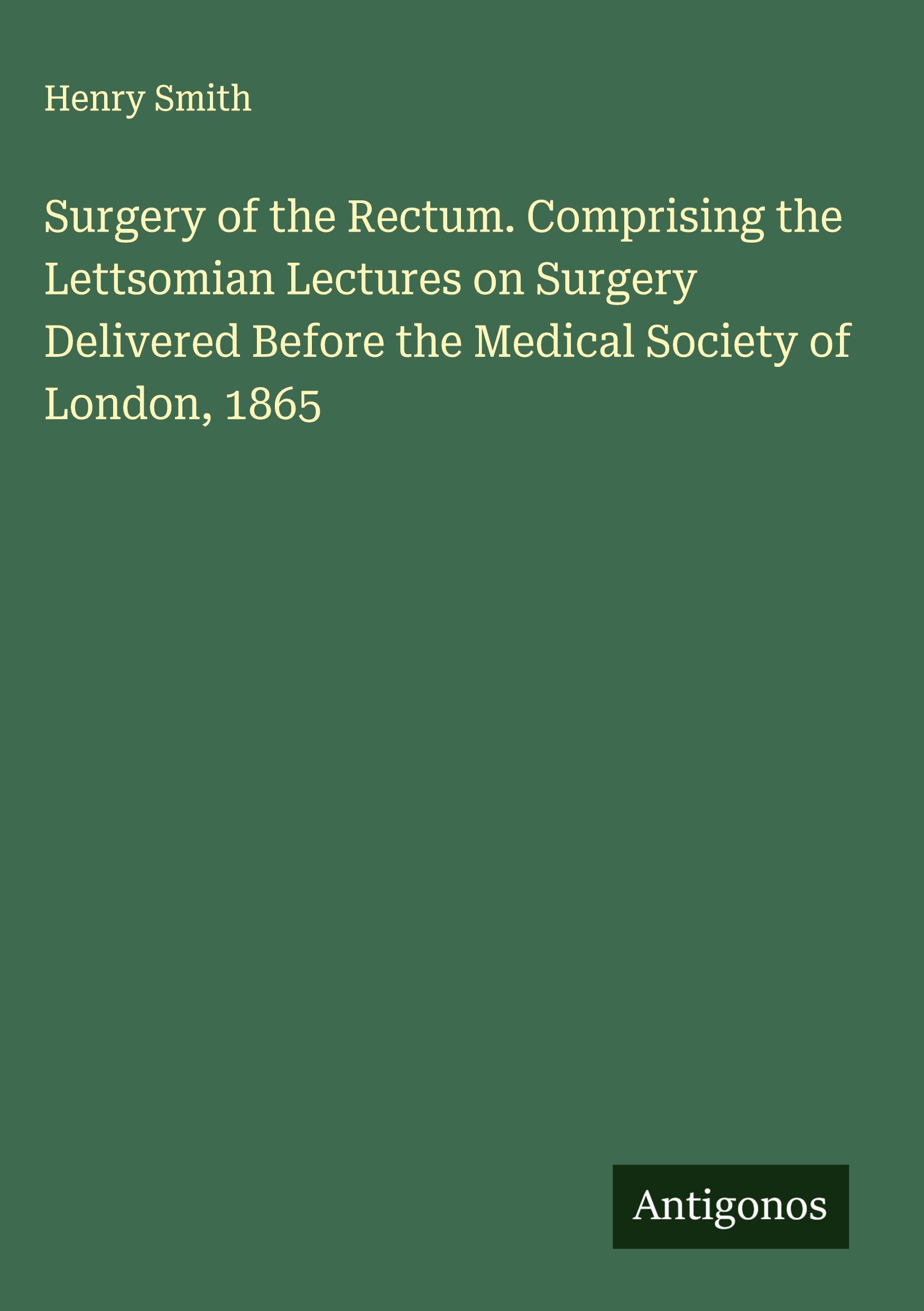 Vorderes Coverbild Surgery of the Rectum. Comprising the Lettsomian Lectures on Surgery Delivered Before the Medical Society of London, 1865