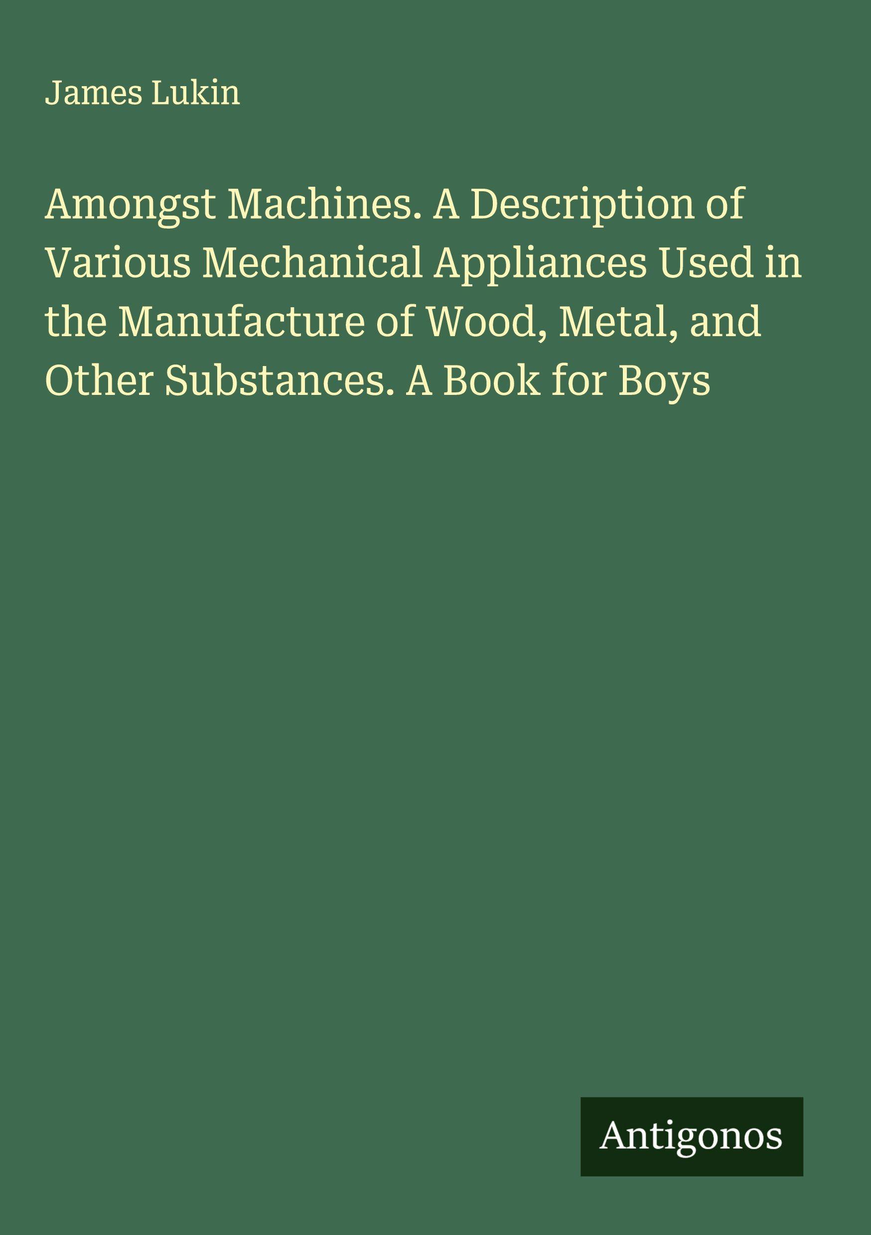Vorderes Coverbild Amongst Machines. A Description of Various Mechanical Appliances Used in the Manufacture of Wood, Metal, and Other Substances. A Book for Boys