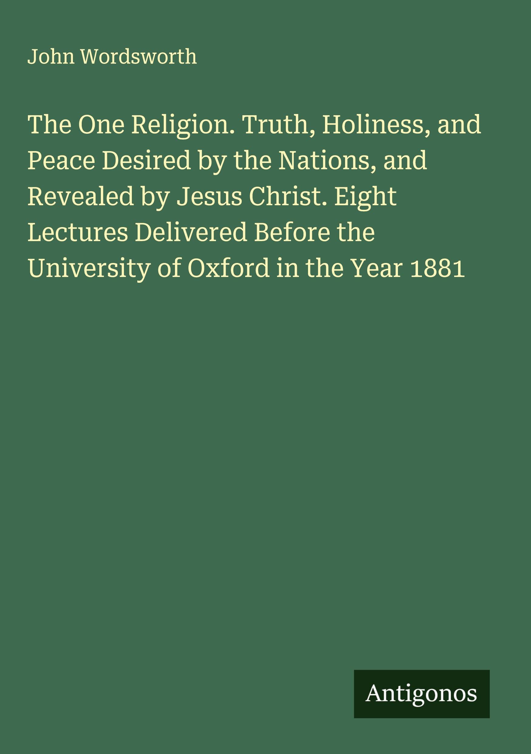 Vorderes Coverbild The One Religion. Truth, Holiness, and Peace Desired by the Nations, and Revealed by Jesus Christ. Eight Lectures Delivered Before the University of Oxford in the Year 1881