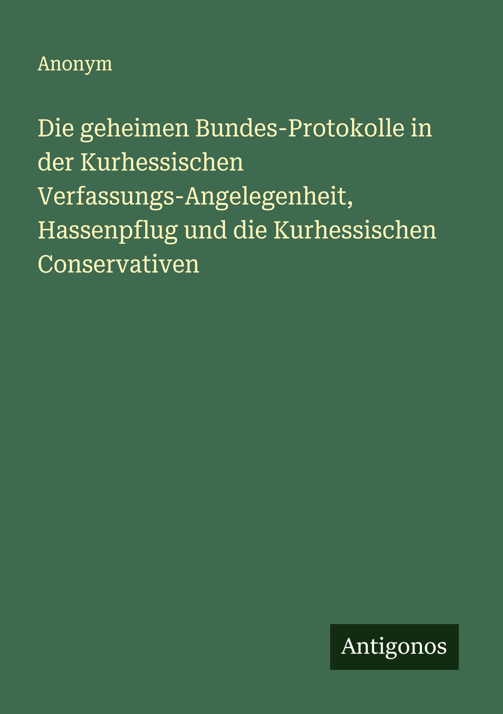Vorderes Coverbild Die geheimen Bundes-Protokolle in der Kurhessischen Verfassungs-Angelegenheit, Hassenpflug und die Kurhessischen Conservativen