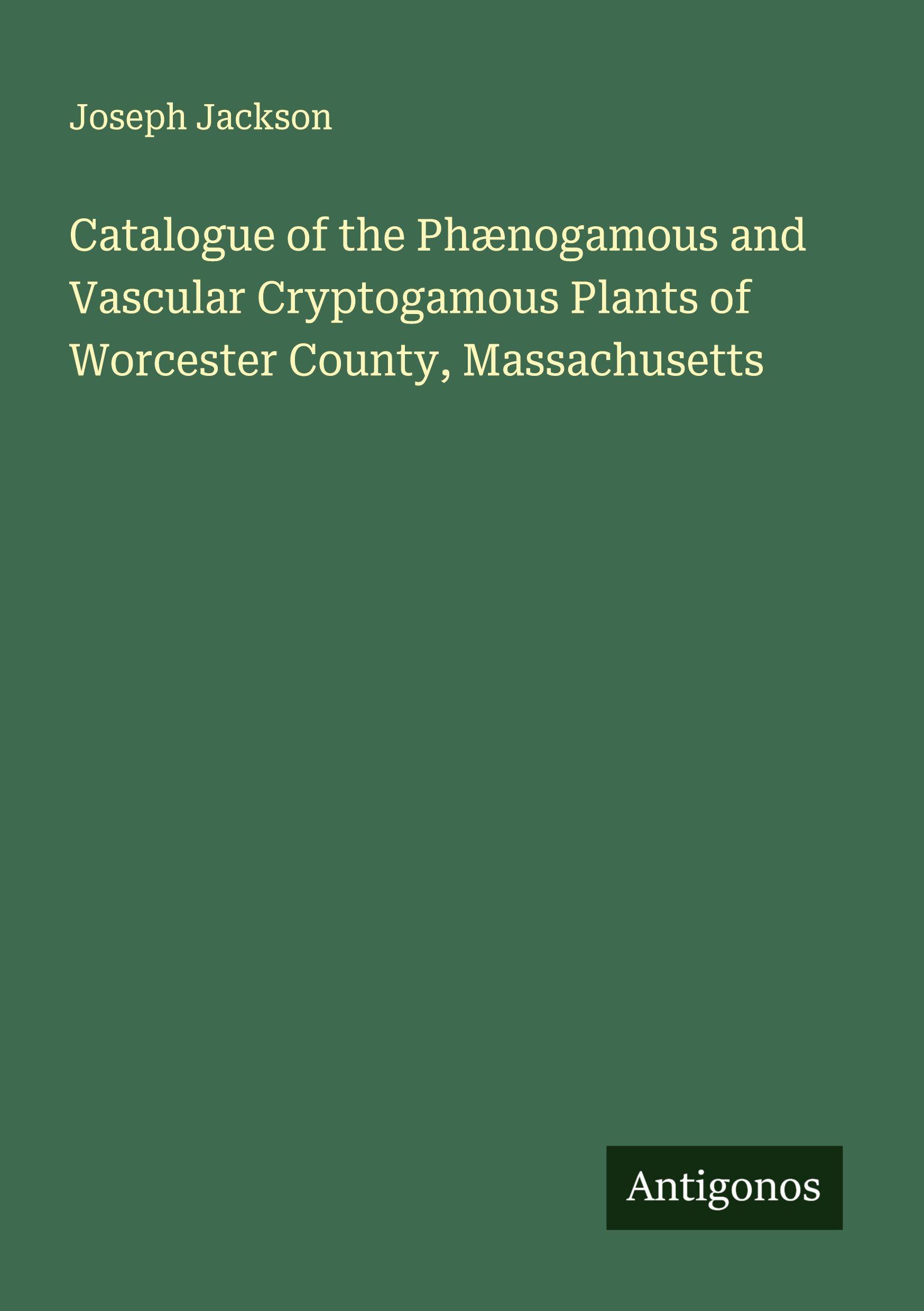 Vorderes Coverbild Catalogue of the Phænogamous and Vascular Cryptogamous Plants of Worcester County, Massachusetts