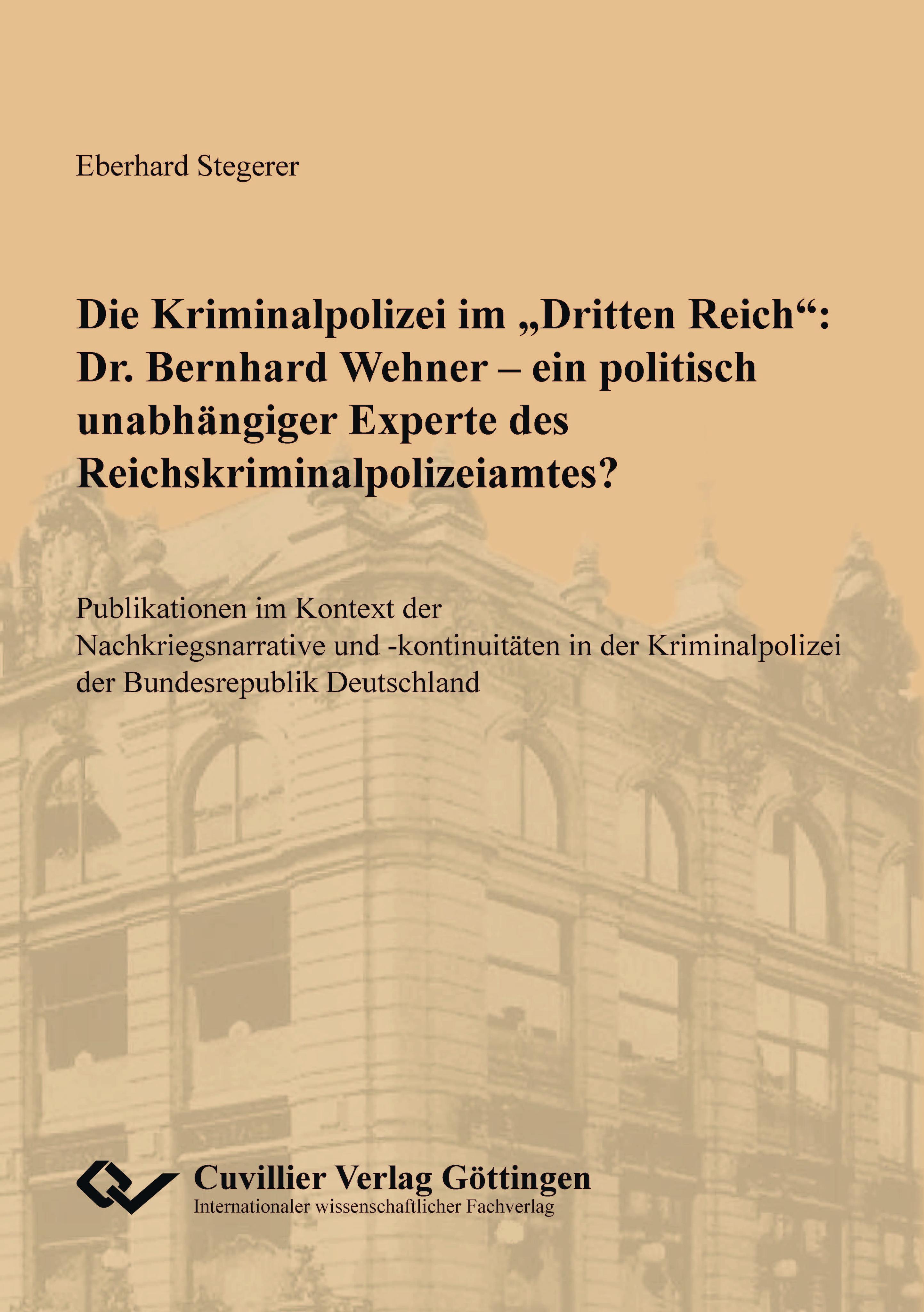 Vorderes Coverbild Die Kriminalpolizei im "Dritten Reich": Dr. Bernhard Wehner - ein politisch unabhängiger Experte des Reichskriminalpolizeiamtes?.Publikationen im Kontext der Nachkriegsnarrative und -kontinuitäten in der Kriminalpolizei der Bundesrepublik Deutschland