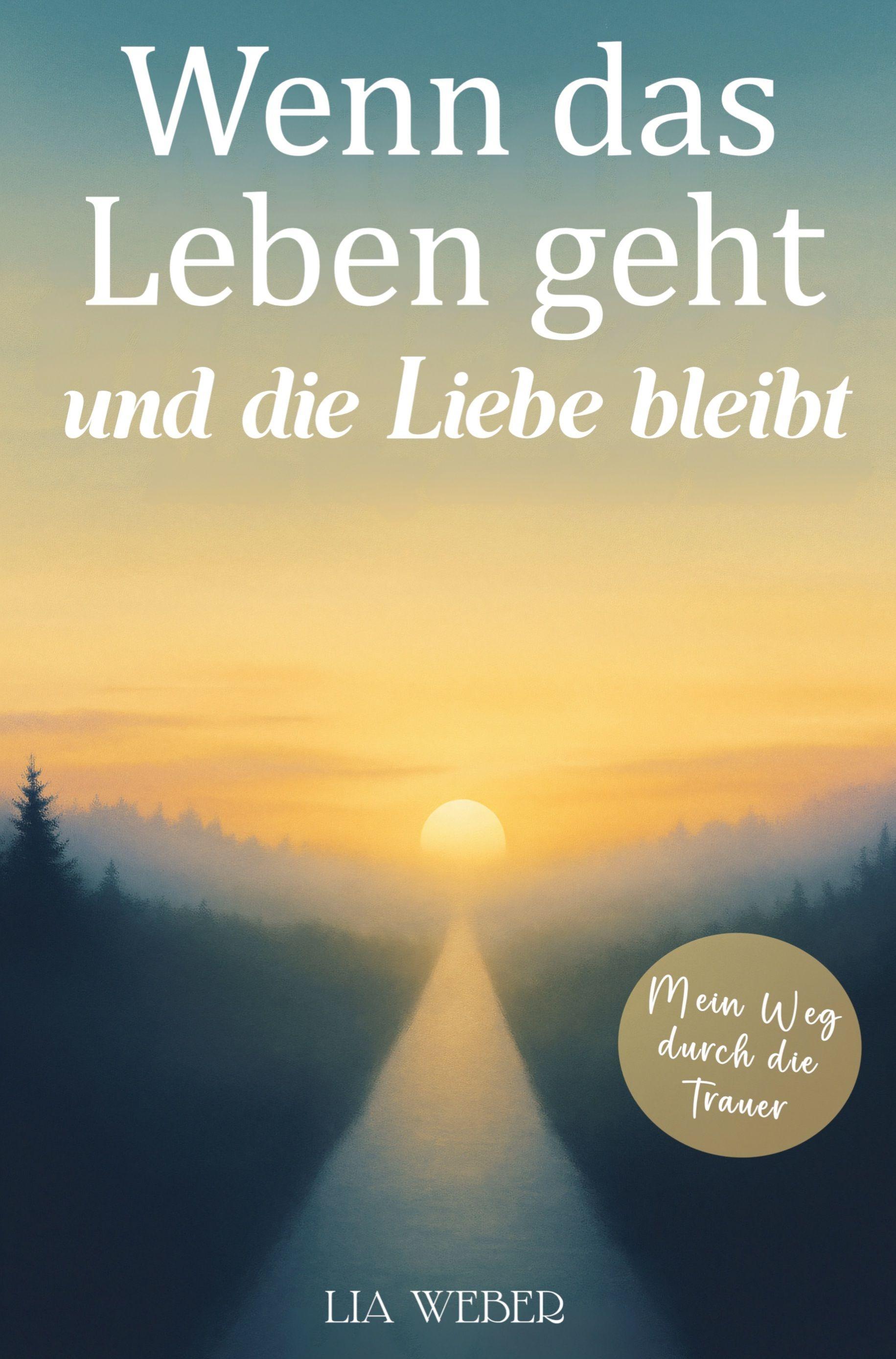 Vorderes Coverbild Wenn das Leben geht und die Liebe bleibt: Mein Weg durch die Trauer - Ein Begleiter zum Erinnern, Trauern und behutsam Weitergehen