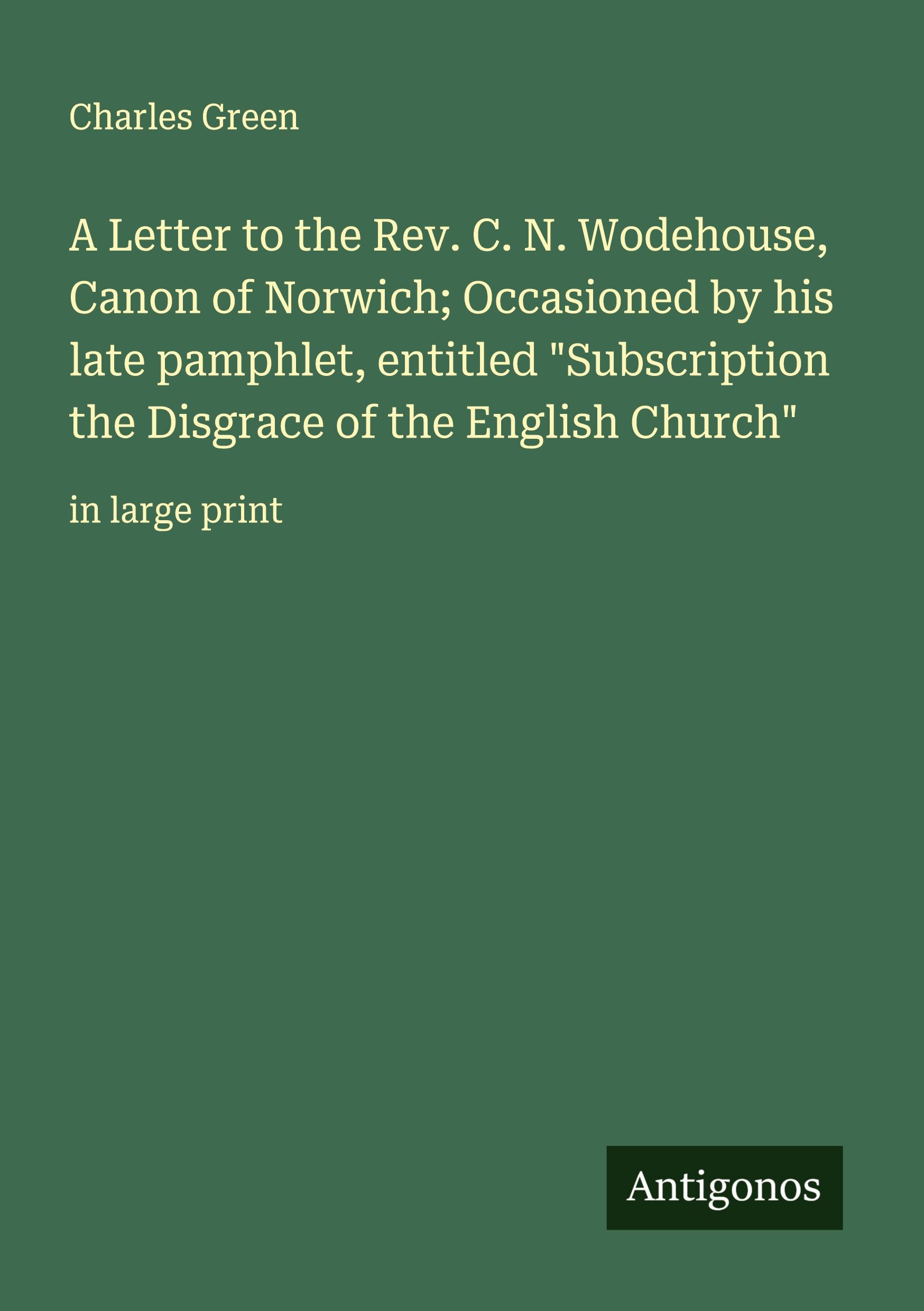 Vorderes Coverbild A Letter to the Rev. C. N. Wodehouse, Canon of Norwich; Occasioned by his late pamphlet, entitled "Subscription the Disgrace of the English Church"