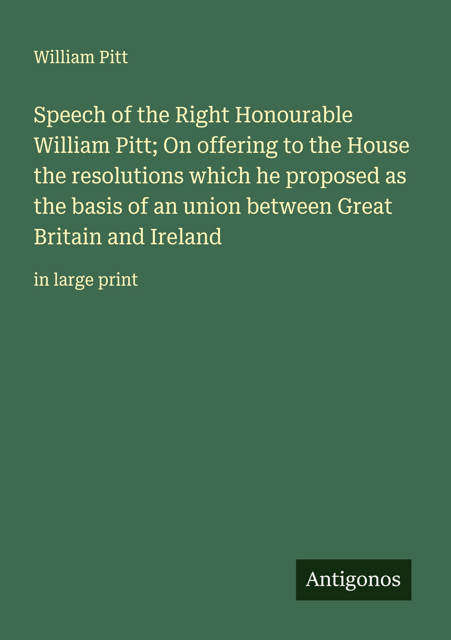 Vorderes Coverbild Speech of the Right Honourable William Pitt; On offering to the House the resolutions which he proposed as the basis of an union between Great Britain and Ireland