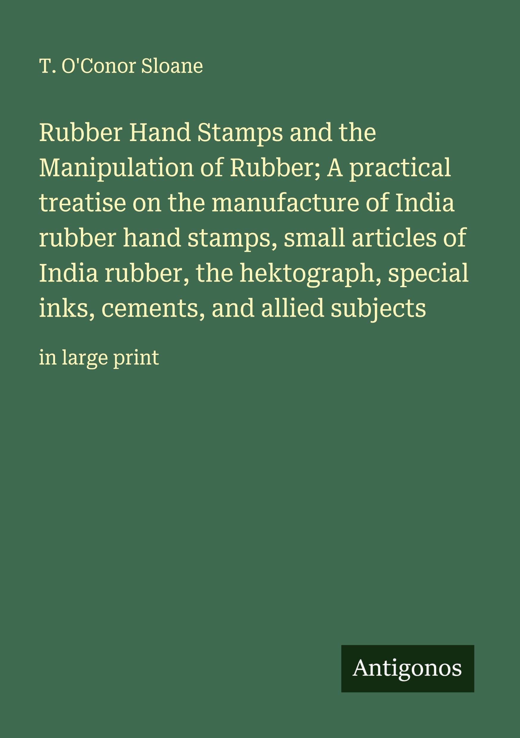 Vorderes Coverbild Rubber Hand Stamps and the Manipulation of Rubber; A practical treatise on the manufacture of India rubber hand stamps, small articles of India rubber, the hektograph, special inks, cements, and allied subjects