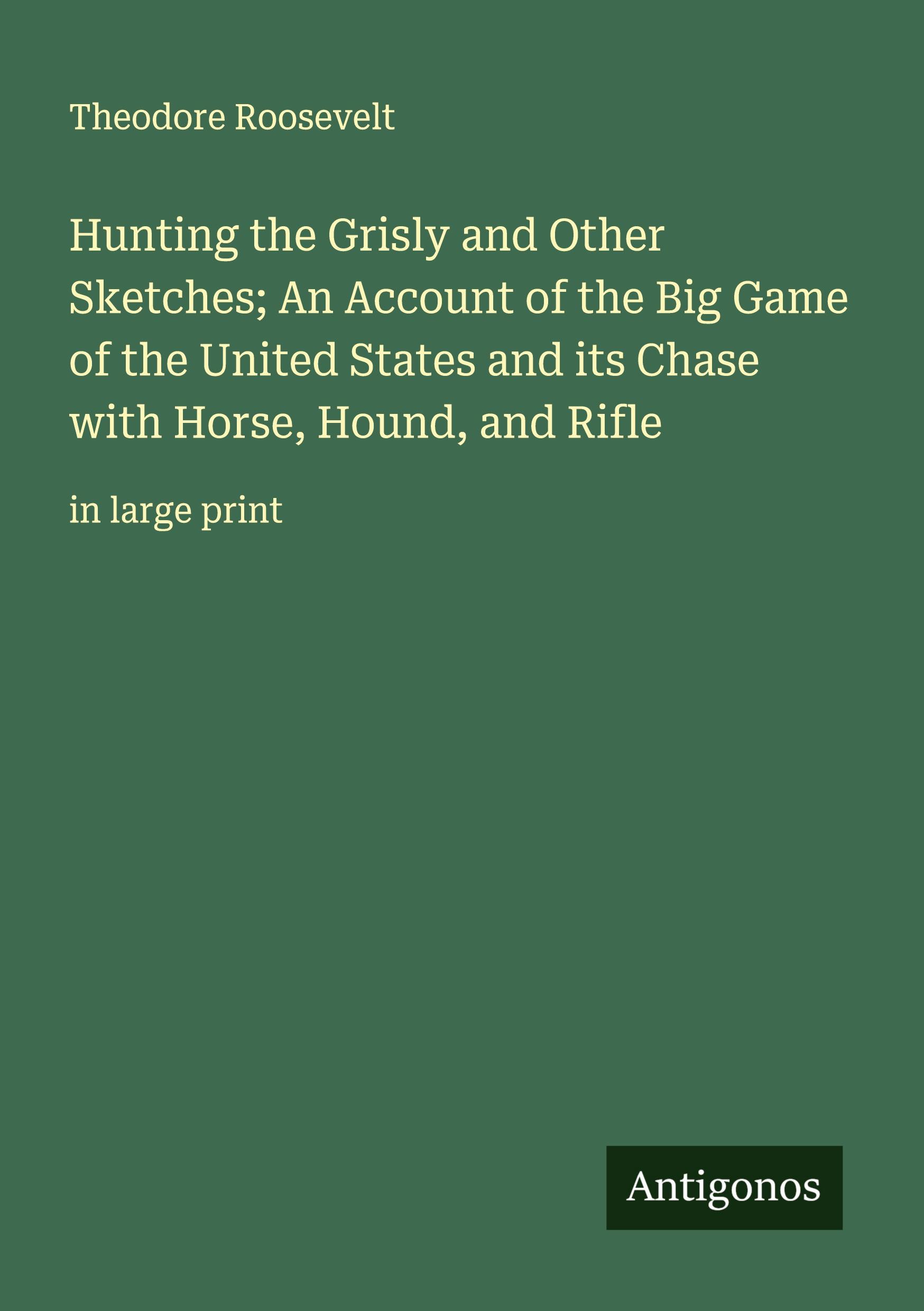 Vorderes Coverbild Hunting the Grisly and Other Sketches; An Account of the Big Game of the United States and its Chase with Horse, Hound, and Rifle