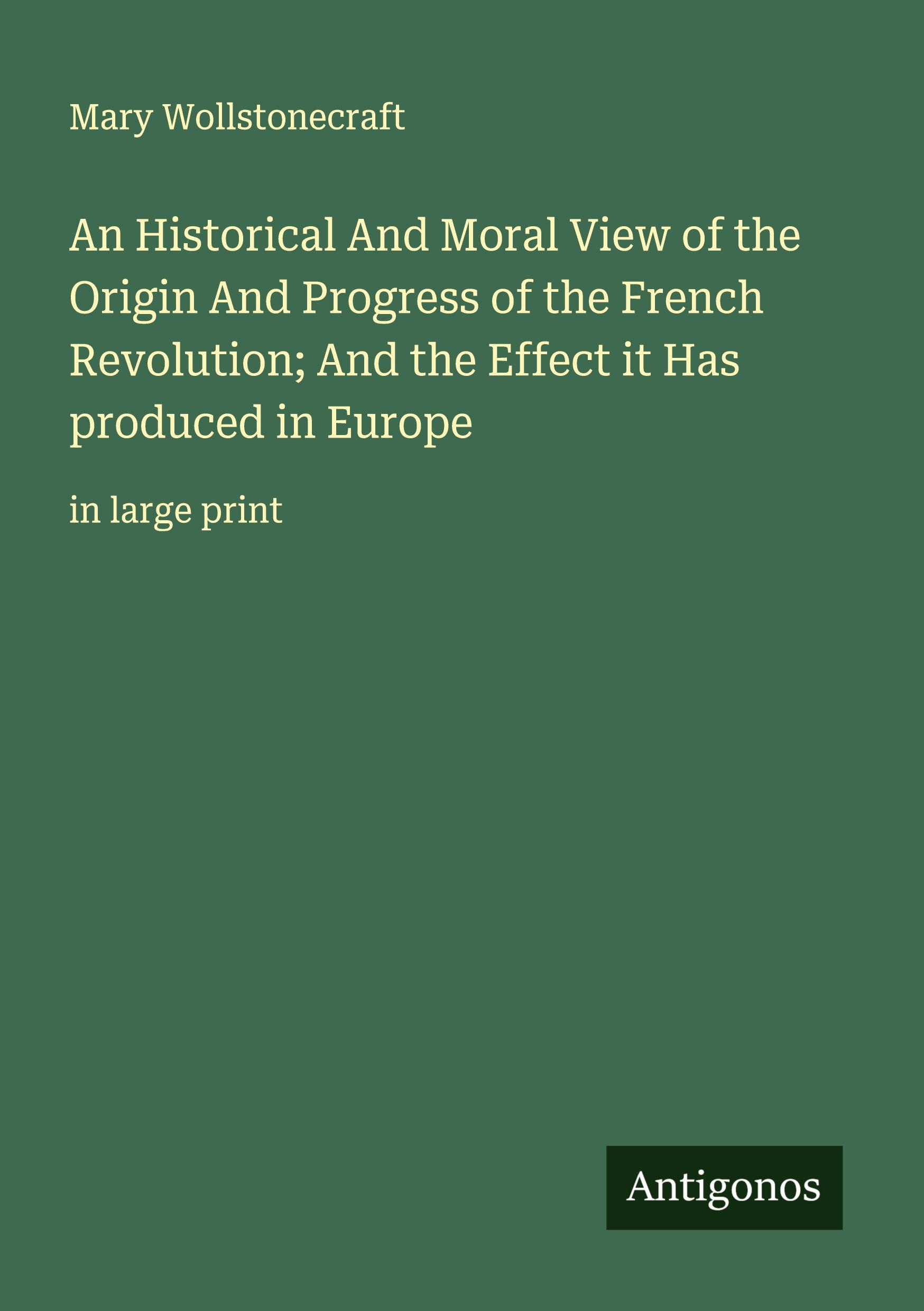 Vorderes Coverbild An Historical And Moral View of the Origin And Progress of the French Revolution; And the Effect it Has produced in Europe
