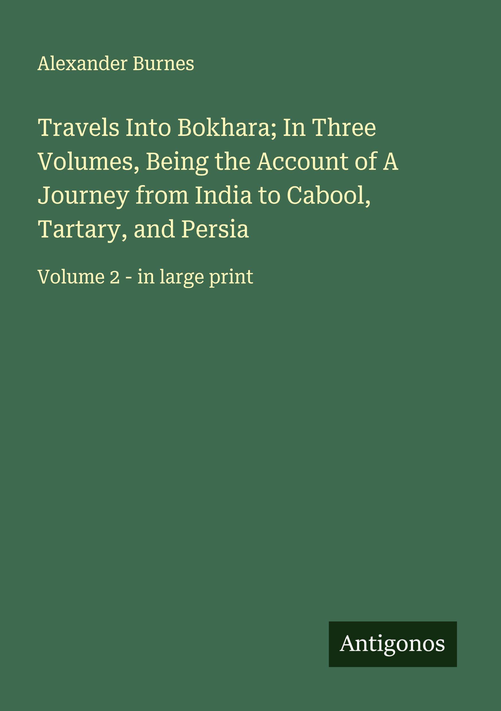 Vorderes Coverbild Travels Into Bokhara; In Three Volumes, Being the Account of A Journey from India to Cabool, Tartary, and Persia