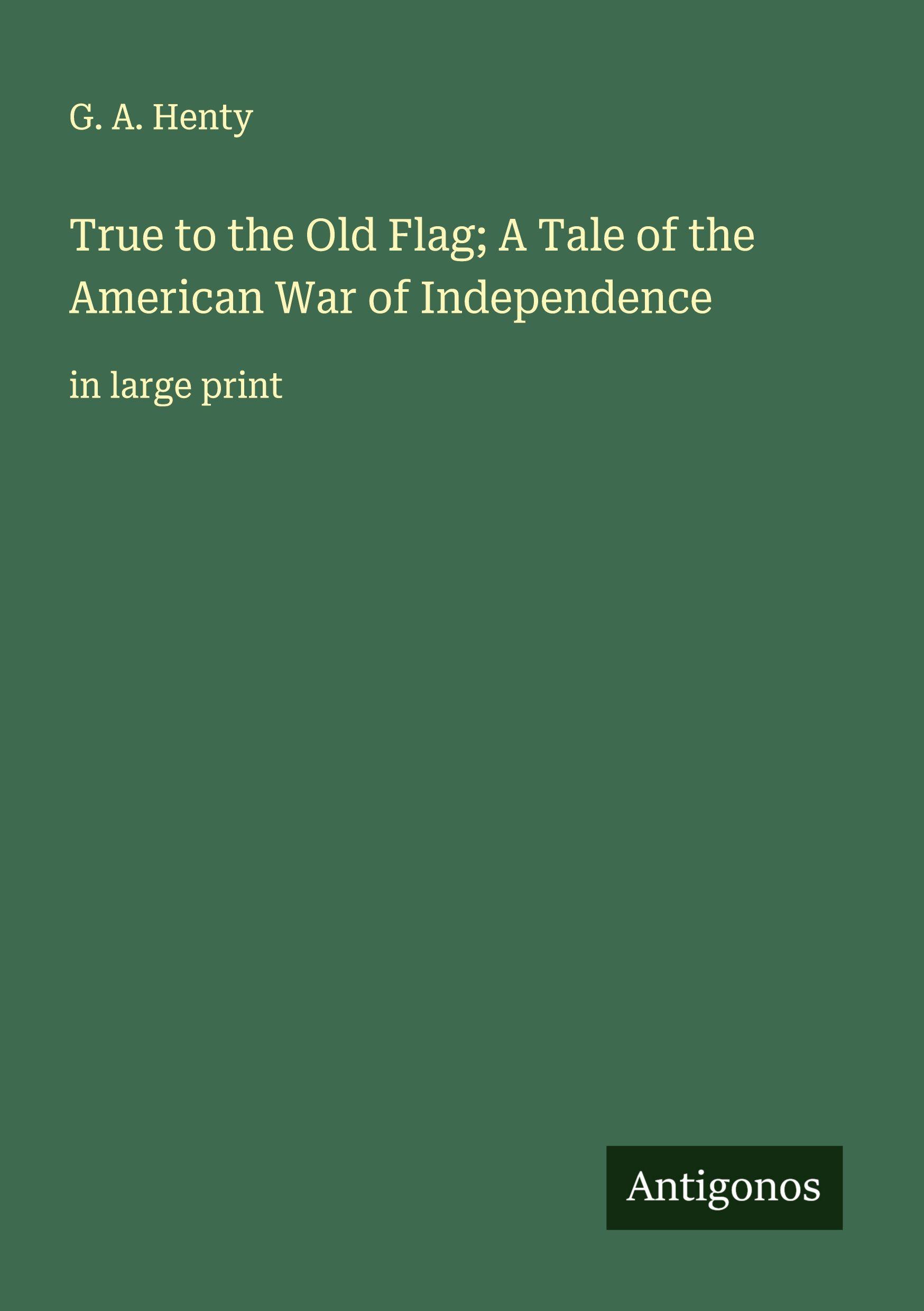 Vorderes Coverbild True to the Old Flag; A Tale of the American War of Independence