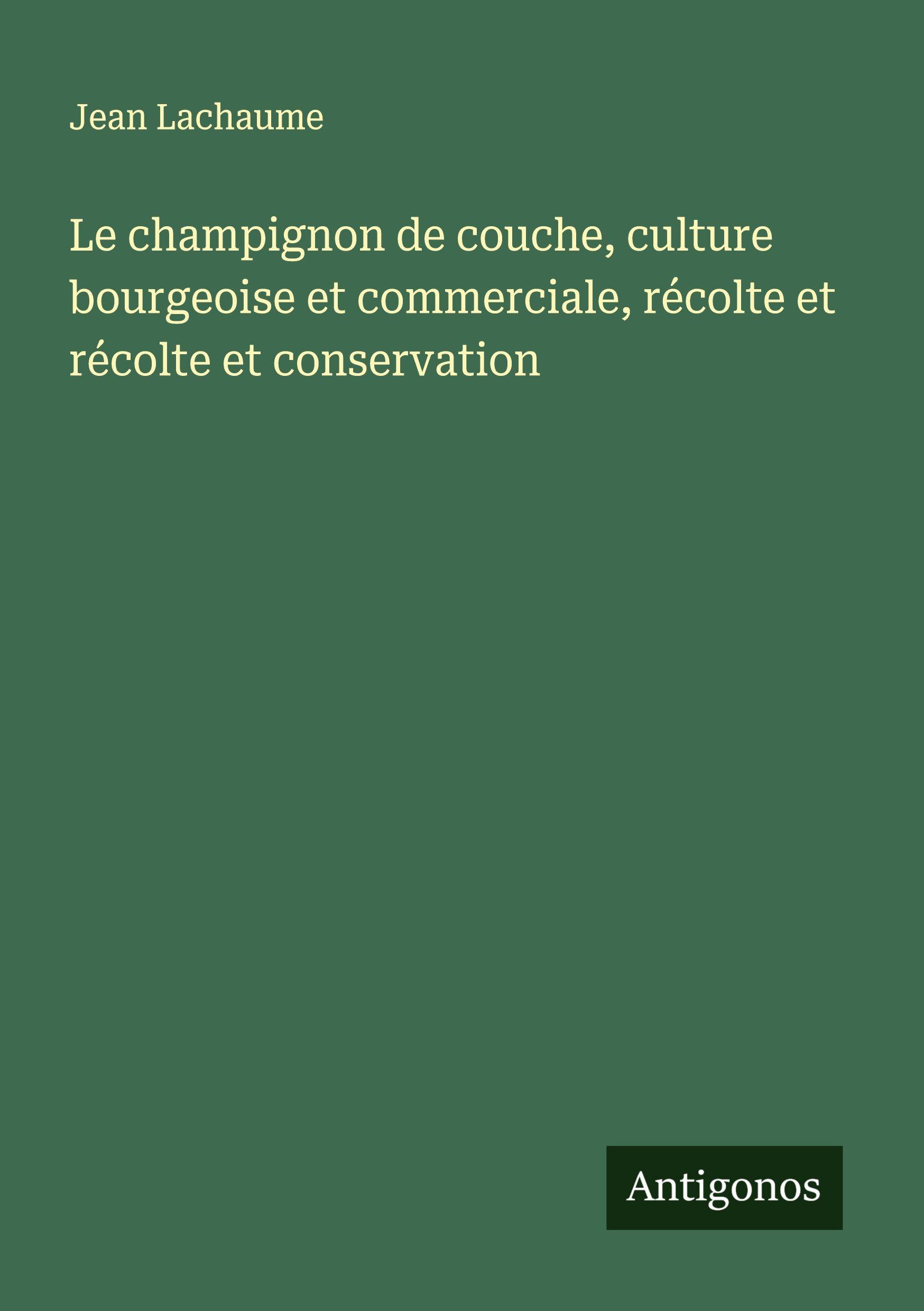 Vorderes Coverbild Le champignon de couche, culture bourgeoise et commerciale, récolte et récolte et conservation