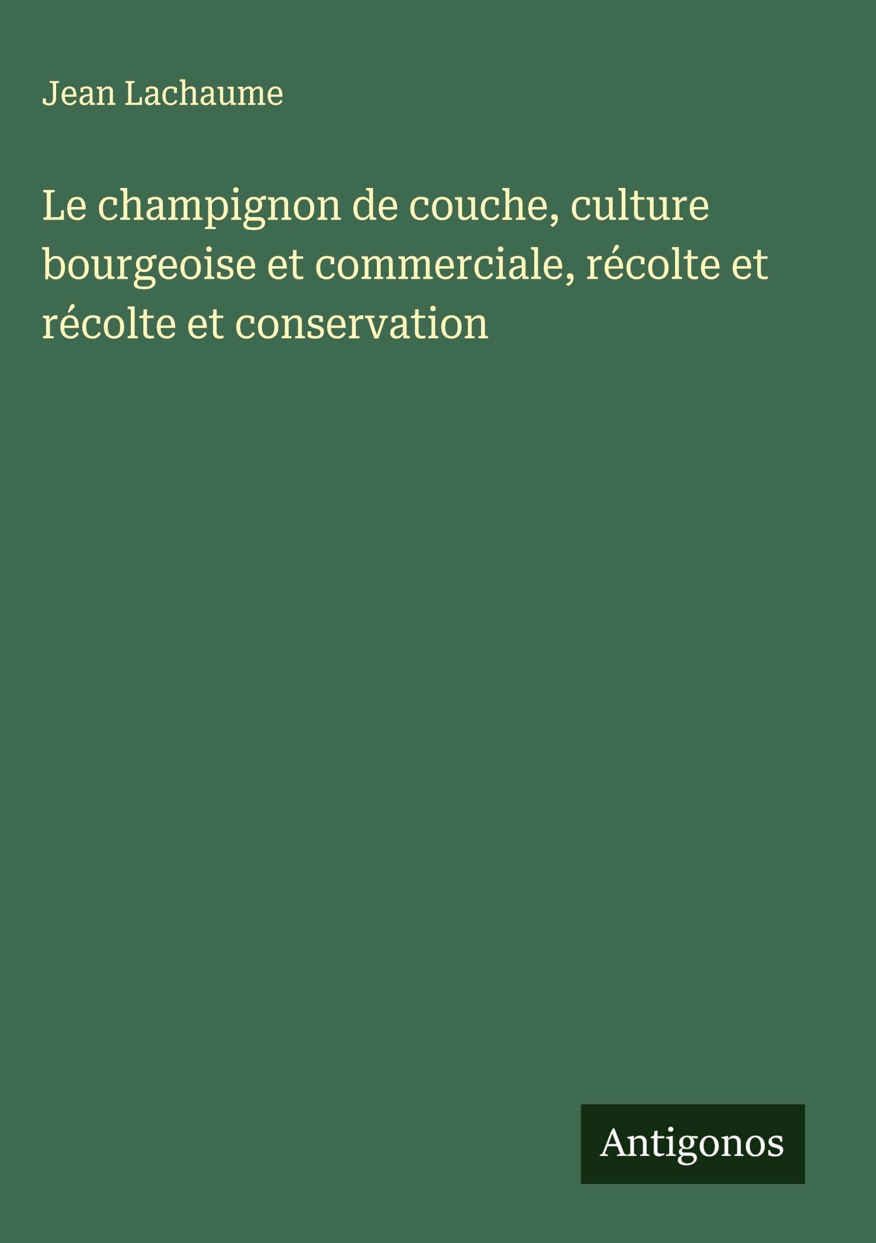 Vorderes Coverbild Le champignon de couche, culture bourgeoise et commerciale, récolte et récolte et conservation