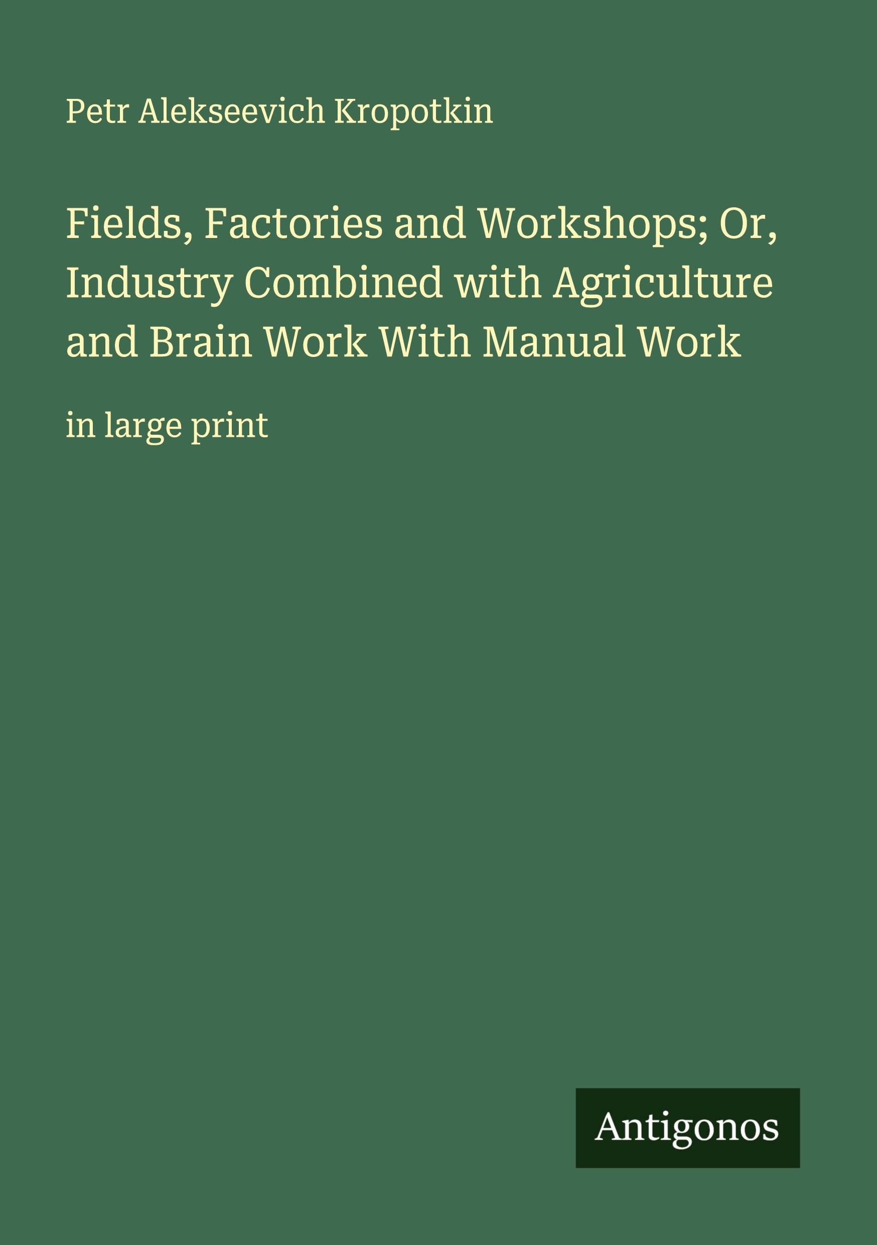Vorderes Coverbild Fields, Factories and Workshops; Or, Industry Combined with Agriculture and Brain Work With Manual Work