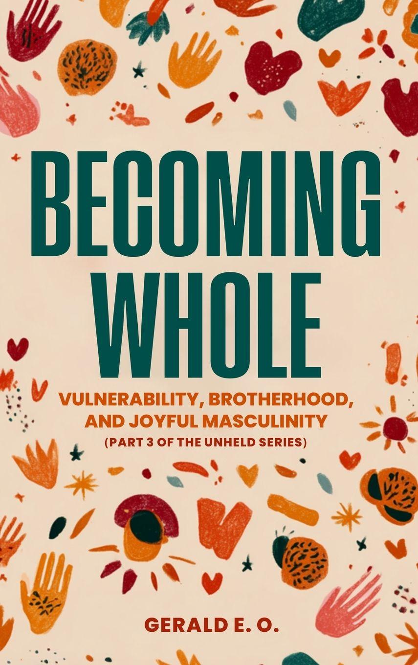 Vorderes Coverbild BECOMING WHOLE; VULNERABILITY, BROTHERHOOD, AND  JOYFUL MASCULINITY  (PART 3 OF THE UNHELD SERIES)