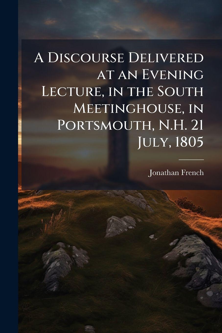 Vorderes Coverbild A Discourse Delivered at an Evening Lecture, in the South Meetinghouse, in Portsmouth, N.H. 21 July, 1805
