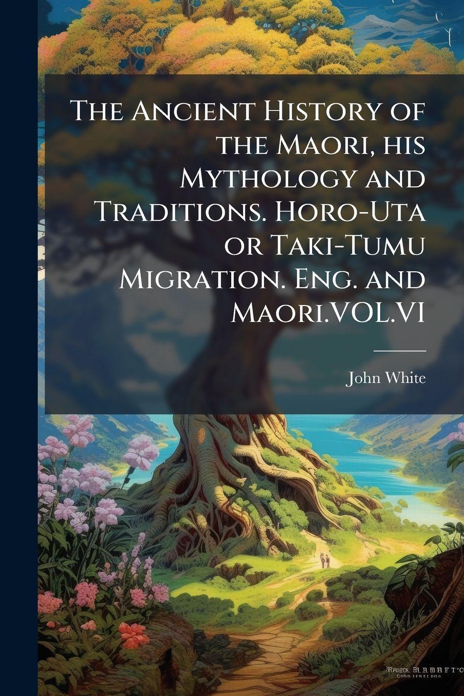 Vorderes Coverbild The Ancient History of the Maori, his Mythology and Traditions. Horo-Uta or Taki-Tumu Migration. Eng. and Maori.VOL.VI