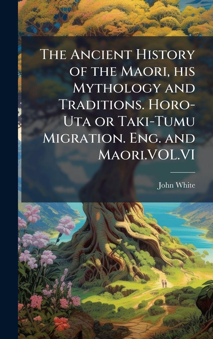 Vorderes Coverbild The Ancient History of the Maori, his Mythology and Traditions. Horo-Uta or Taki-Tumu Migration. Eng. and Maori.VOL.VI