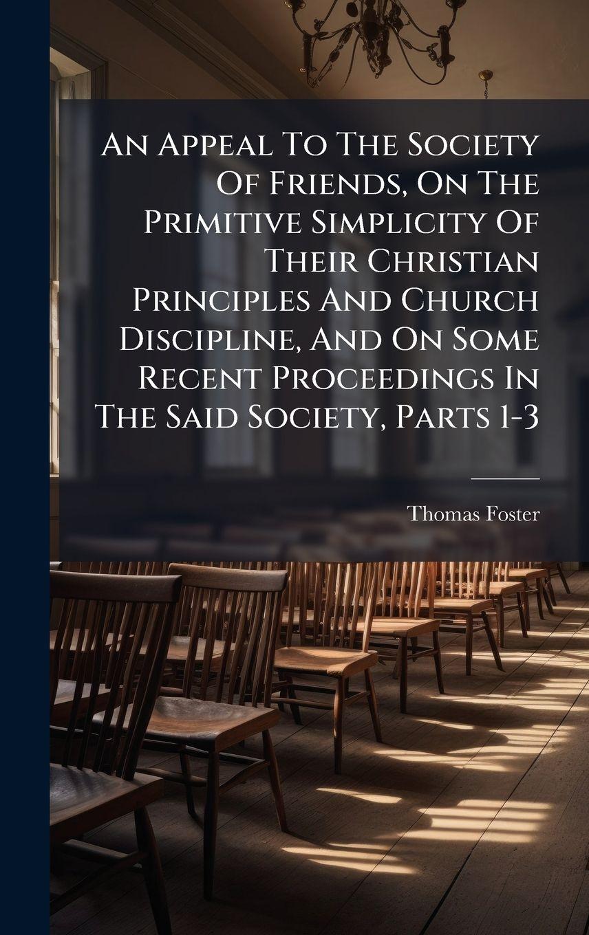 Vorderes Coverbild An Appeal To The Society Of Friends, On The Primitive Simplicity Of Their Christian Principles And Church Discipline, And On Some Recent Proceedings In The Said Society, Parts 1-3