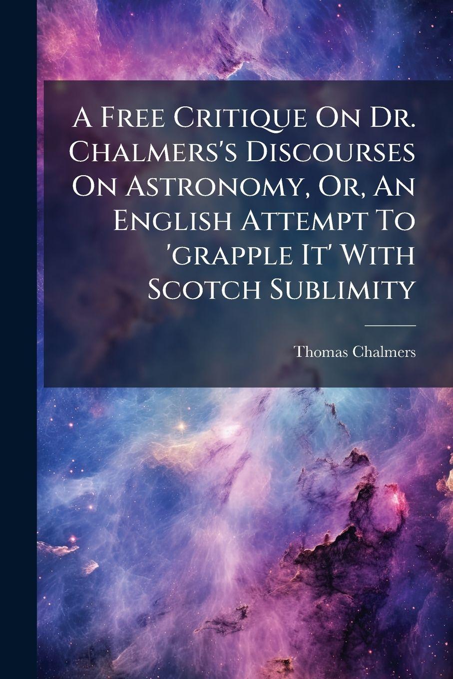 Vorderes Coverbild A Free Critique On Dr. Chalmers's Discourses On Astronomy, Or, An English Attempt To 'grapple It' With Scotch Sublimity