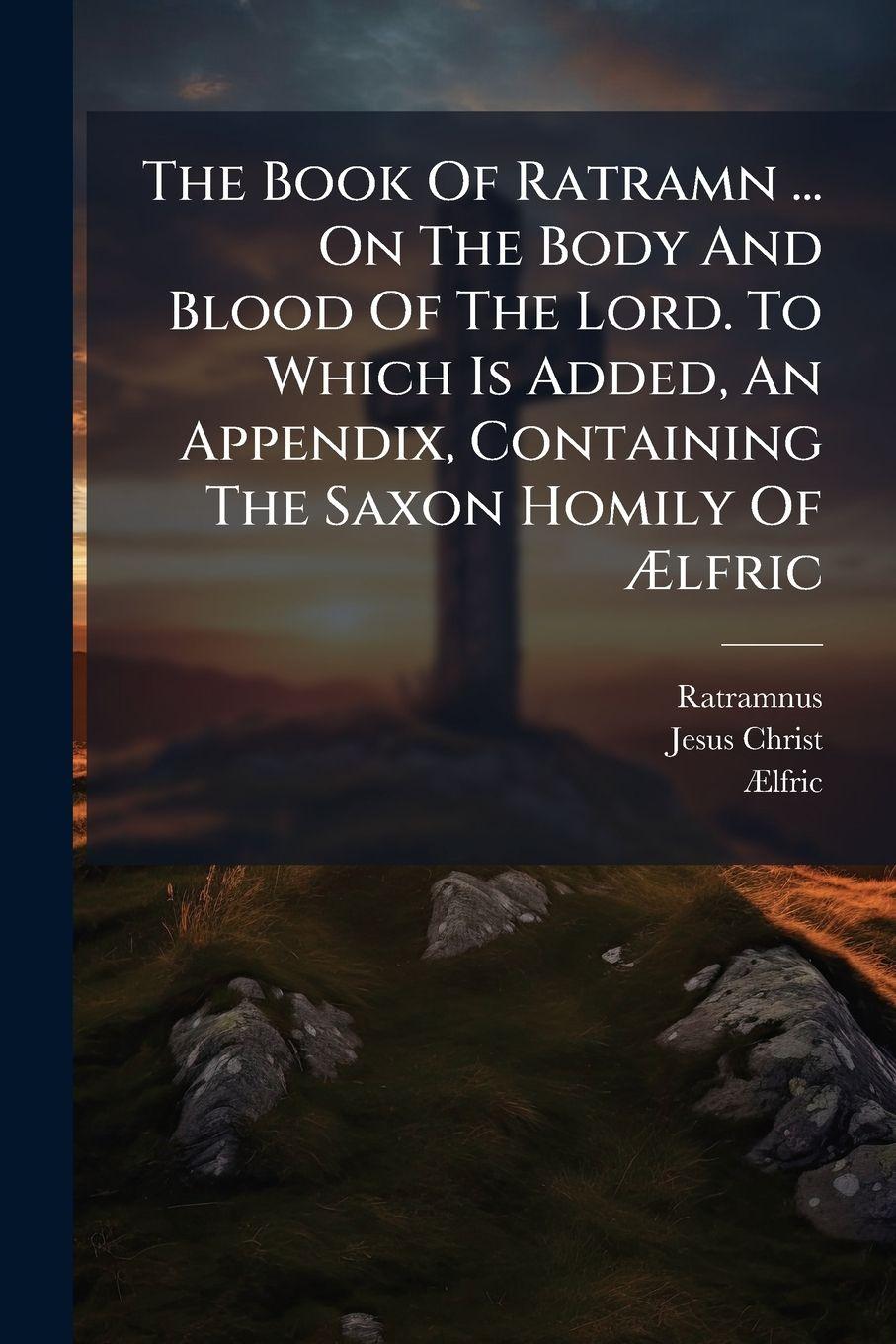 Vorderes Coverbild The Book Of Ratramn ... On The Body And Blood Of The Lord. To Which Is Added, An Appendix, Containing The Saxon Homily Of Ãlfric