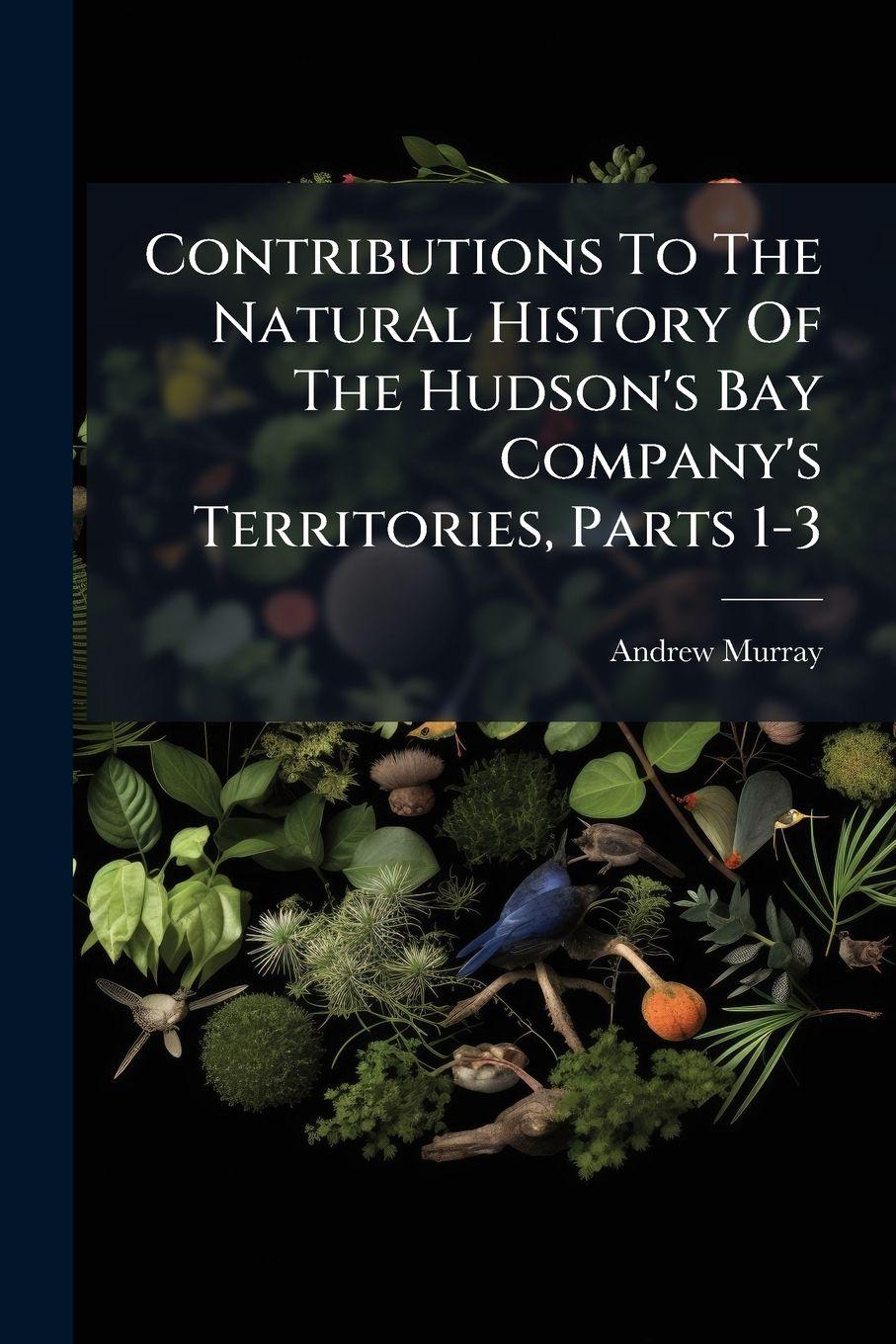 Vorderes Coverbild Contributions To The Natural History Of The Hudson's Bay Company's Territories, Parts 1-3