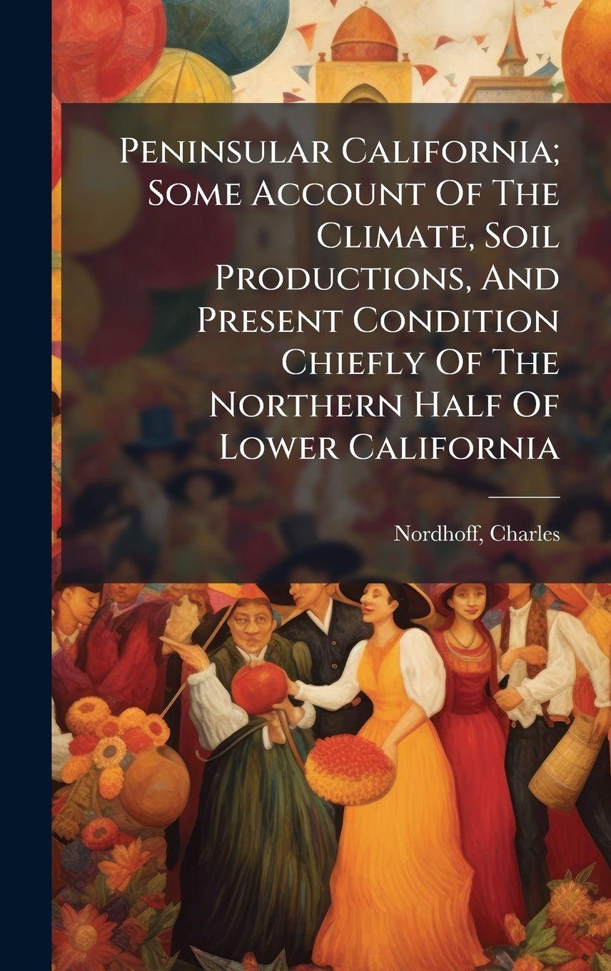 Vorderes Coverbild Peninsular California; Some Account Of The Climate, Soil Productions, And Present Condition Chiefly Of The Northern Half Of Lower California