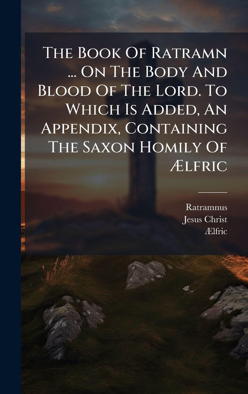 Vorderes Coverbild The Book Of Ratramn ... On The Body And Blood Of The Lord. To Which Is Added, An Appendix, Containing The Saxon Homily Of Ãlfric
