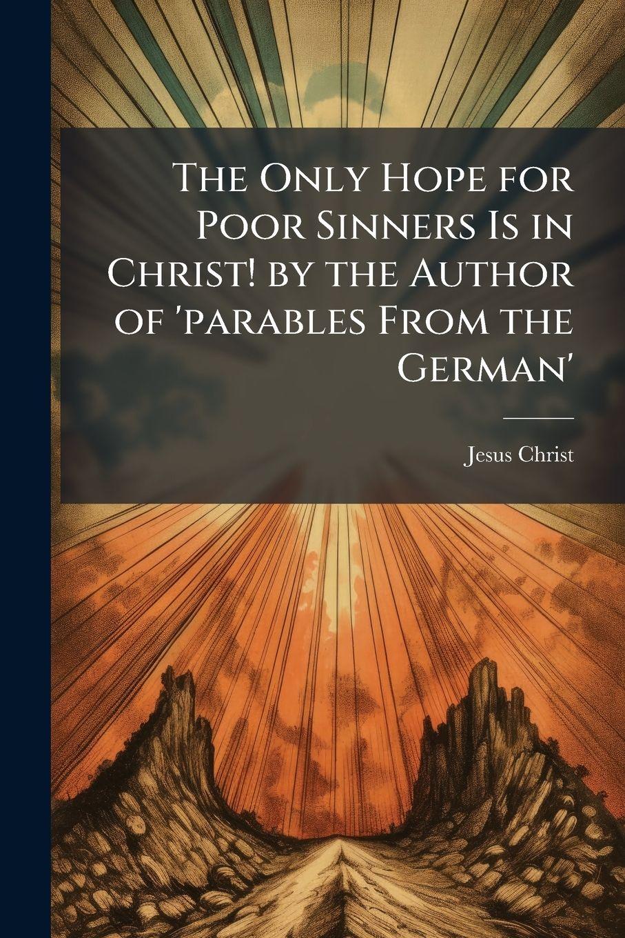 Vorderes Coverbild The Only Hope for Poor Sinners Is in Christ! by the Author of 'parables From the German'