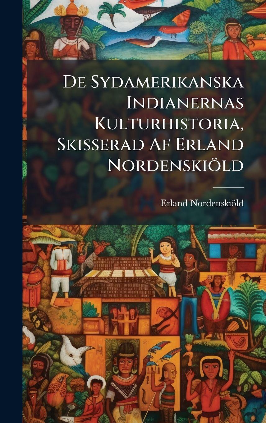 Vorderes Coverbild De Sydamerikanska Indianernas Kulturhistoria, Skisserad Af Erland Nordenskiöld