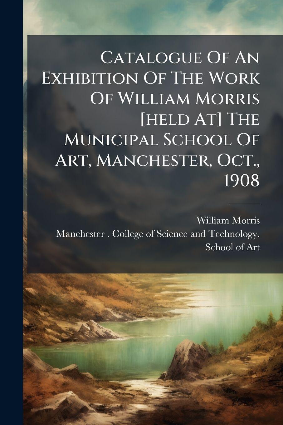 Vorderes Coverbild Catalogue Of An Exhibition Of The Work Of William Morris [held At] The Municipal School Of Art, Manchester, Oct., 1908