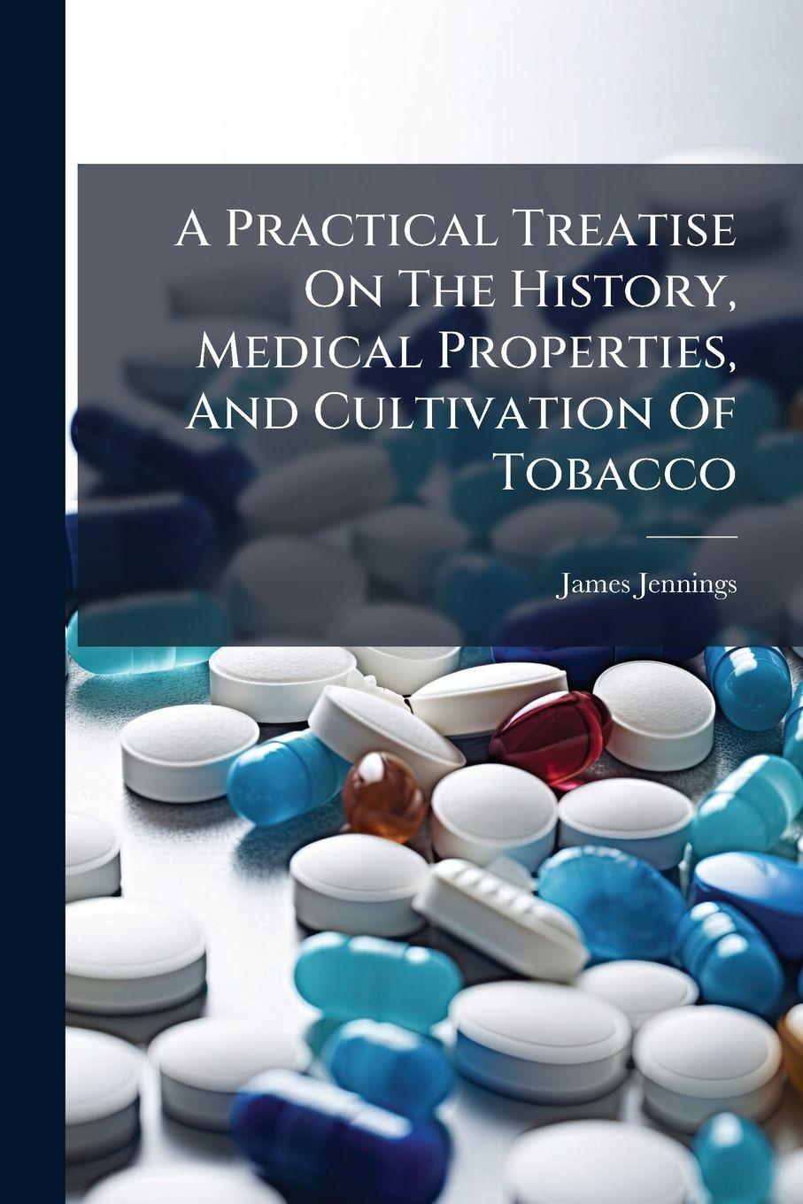 Vorderes Coverbild A Practical Treatise On The History, Medical Properties, And Cultivation Of Tobacco