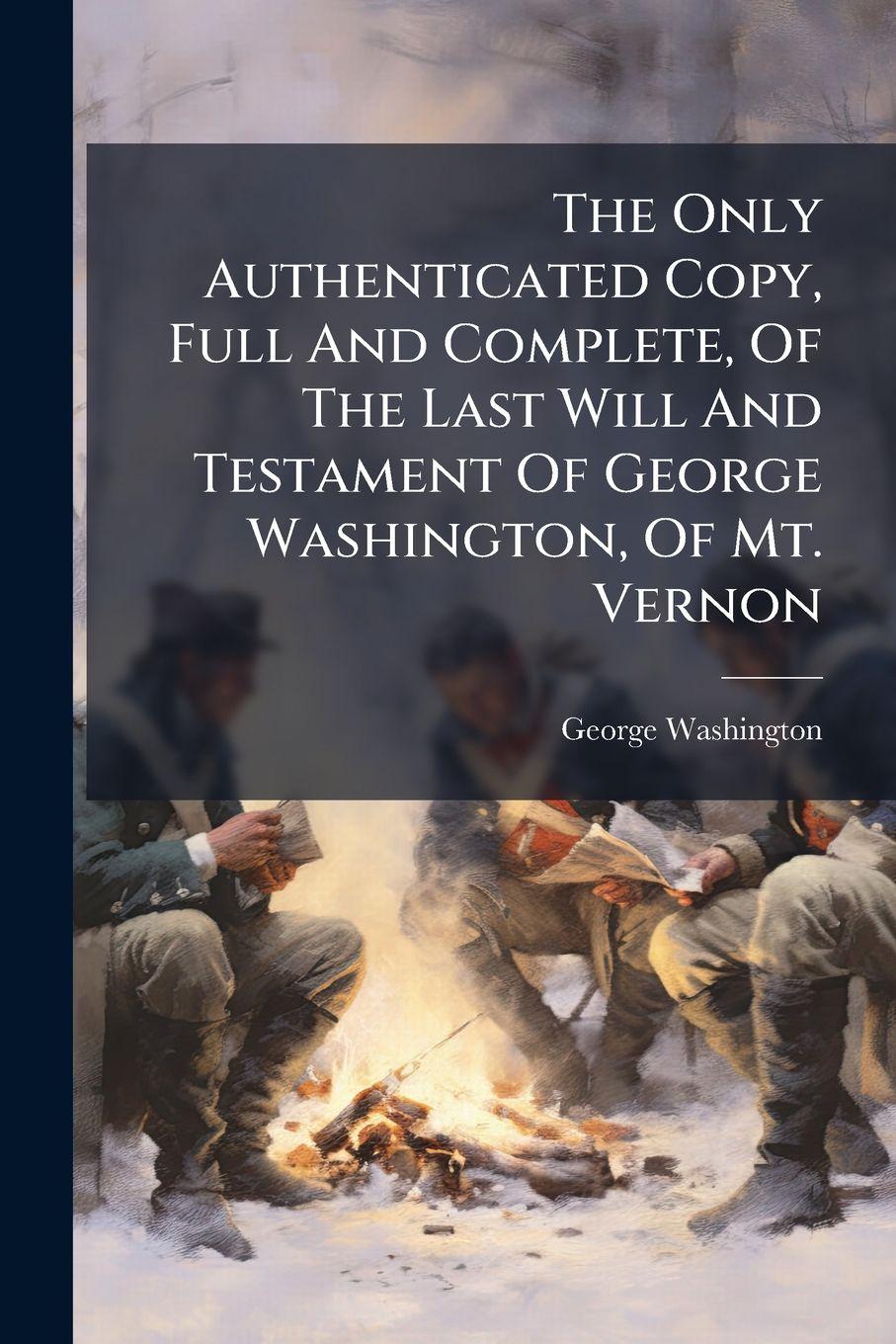 Vorderes Coverbild The Only Authenticated Copy, Full And Complete, Of The Last Will And Testament Of George Washington, Of Mt. Vernon