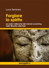 Vorderes Coverbild Forgiare lo spirito. Le radici millenarie del mental coaching nella filosofia orientale