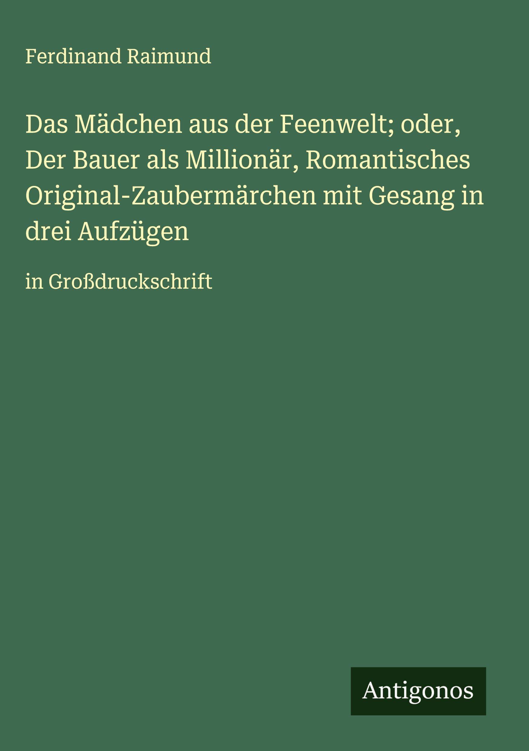 Vorderes Coverbild Das Mädchen aus der Feenwelt; oder, Der Bauer als Millionär, Romantisches Original-Zaubermärchen mit Gesang in drei Aufzügen